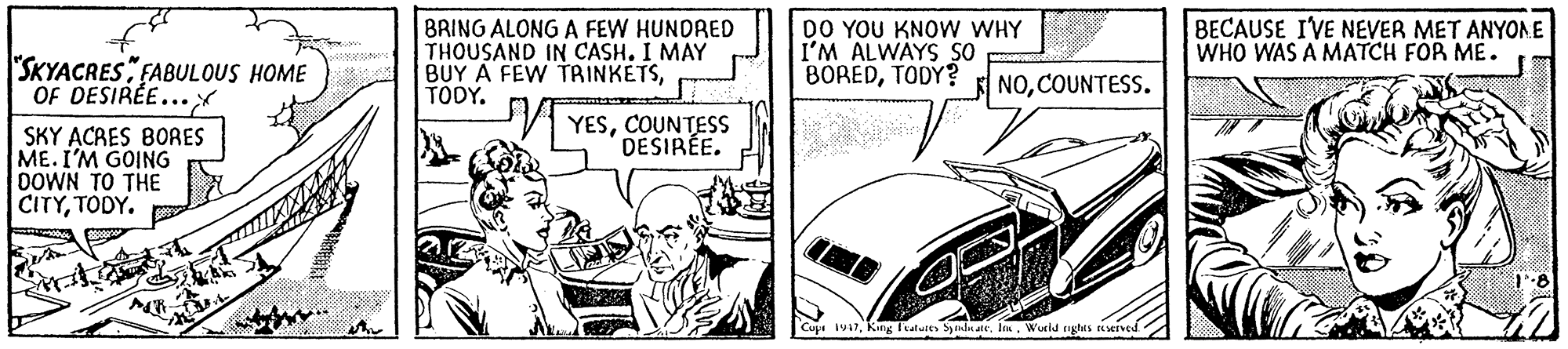 Kit car OCR: SKYACRESFABULOUS HOME OF DESIRÉE... BRING ALONG A FEW HUNDRED THOUSAND IN CASH. I MAY BUY A FEW TRINKETSTODY. DO YOU KNOW WHY I'M ALWAYS SO BOREDTODY? BECAUSE IVE NEVER MET ANYOAE WHO WAS A MATCH FOR ME. E NOCOUNTESS. YESCOUNTESS DESIRÉE. SKY ACRES BORES ME. I'M GOING DOWN TO THE CITYTODY. Cup 47Wurld righis rerved SKYACRESFABULOUS HOME OF DESIRÉE... BRING ALONG A FEW HUNDRED THOUSAND IN CASH. I MAY BUY A FEW TRINKETSTODY. DO YOU KNOW WHY I'M ALWAYS SO BOREDTODY? BECAUSE IVE NEVER MET ANYOAE WHO WAS A MATCH FOR ME. E NOCOUNTESS. YESCOUNTESS DESIRÉE. SKY ACRES BORES ME. I'M GOING DOWN TO THE CITYTODY. Cup 47Kng Italures ymdu ateWurld righis rerved