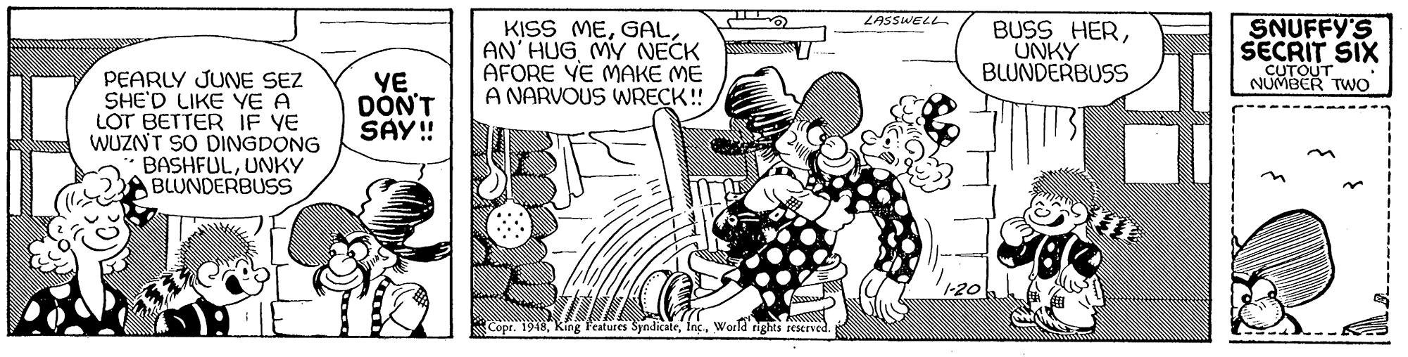 Art OCR: ZASSWELL KISS MEMY NECK AFORE YE MAKE ME A NARVOUS WRECK! BUSS HERUNKY BLUNDERBUSS SNUFFY'S SECRIT SIX CUTOUT NUMBER TWO PEARLY JUNE SEZ SHE'D LIKE YE A LOT BETTER IF YE WUZNT SO DINGDONG BASHFULUNKY BLUNDERBUSS YE DON'T SAY! Copr. 1948Woeld rights reserved. ZASSWELL KISS MEAN' HUGMY NECK AFORE YE MAKE ME A NARVOUS WRECK! BUSS HERUNKY BLUNDERBUSS SNUFFY'S SECRIT SIX CUTOUT NUMBER TWO PEARLY JUNE SEZ SHE'D LIKE YE A LOT BETTER IF YE WUZNT SO DINGDONG BASHFULUNKY BLUNDERBUSS YE DON'T SAY! Copr. 1948King Features SyndicateWoeld rights reserved.