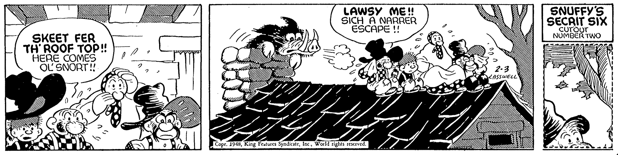 Printmaking OCR: SNUFFY'S LAWSY ME!! SICH A NARRER ESCAPE !! SECRIT SIX CUTOUT NUMBER TWo SKEET FER TH' ROOF TOP! HERE COMES OL SNORT !! 2-3 ASSWELL Copr. 1948World rights reserved. SNUFFY'S LAWSY ME!! SICH A NARRER ESCAPE !! SECRIT SIX CUTOUT NUMBER TWo SKEET FER TH' ROOF TOP! HERE COMES OL SNORT !! 2-3 ASSWELL Copr. 1948King l'eatures SyndicateWorld rights reserved.