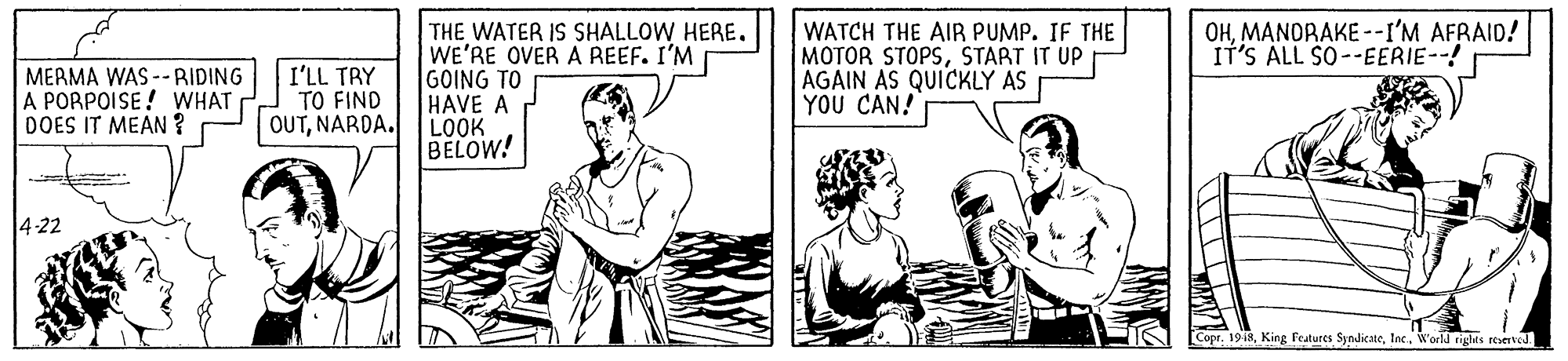 Mammal OCR: THE WATER IS SHALLOW HERE. WE'RE OVER A REEF. I'M GOING TO HAVE A LOOK BELOW! OHMANORAKE --I'M AFRAID! IT'S ÁLL SO--EERIE--! MERMA WAS -- RIDING A PORPOISE ! WHAT DOES IT MEAN ? I'LL TRY TO FIND OUTNARDA. WATCH THE AIR PUMP. IF THE MOTOR STOPSSTART IT UP AGAIN AS QUICKLY AS YOU CAN! 4-22 CoprWorld rigts reerted. THE WATER IS SHALLOW HERE. WE'RE OVER A REEF. I'M GOING TO HAVE A LOOK BELOW! OHMANORAKE --I'M AFRAID! IT'S ÁLL SO--EERIE--! MERMA WAS -- RIDING A PORPOISE ! WHAT DOES IT MEAN ? I'LL TRY TO FIND OUTNARDA. WATCH THE AIR PUMP. IF THE MOTOR STOPSSTART IT UP AGAIN AS QUICKLY AS YOU CAN! 4-22 Copr19 48King Features SyndicateWorld rigts reerted.