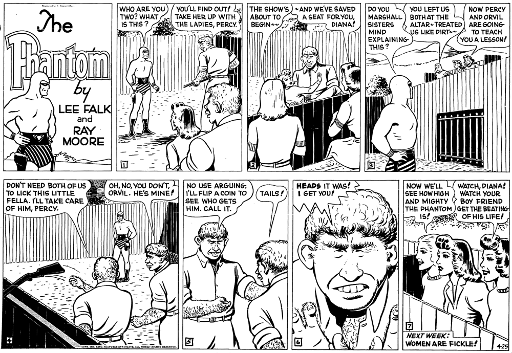 Organism OCR: Magiad a WHO ARE YOU TWO? WHAT IS THIS ? YOU'LL FIND OUT! L THE SHOW's) AND WE'VE SAVED A A SEAT FOR YOUDIANA! NOW PERCY AND ORVIL ALTAR TREATED) ARE GOING YOU LEFT US The DO YOU MARSHALL) BOTHAT THE SISTERS TAKE HER UP WITH ABOUT TO BEGIN THE LADIESPERCY. US LIKE DIRT MIND EXPLAINING THIS ? TO TEACH (YOU A LESSON! Bantom by LEE FALK and RAY MOORE DON'T NEED BOTH OF US OHORVIL. HE'S MINE! HEADS IT WAS! > I GET YOU! NO USE ARGUING. I'LL FLIP A COIN TO SEE WHO GETS HIM. CALL IT. NOW WE'LL SEE HOW HIGH AND MIGHTY THE PHANTOM )GET THE BEATING IS! G OF HIS LIFE! WATCHDIANA! WATCH YOUR BoY FRIEND TAILS! TO LICK THIS LITTLE FELLA. I'LL TAKE CARE OF HIMPERCY. NEXT WEEK: WOMEN ARE FICKLE! 425 Magiad a WHO ARE YOU TWO? WHAT IS THIS ? YOU'LL FIND OUT! L THE SHOW's) AND WE'VE SAVED A A SEAT FOR YOUDIANA! NOW PERCY AND ORVIL ALTAR TREATED) ARE GOING YOU LEFT US The DO YOU MARSHALL) BOTHAT THE SISTERS TAKE HER UP WITH ABOUT TO BEGIN THE LADIESPERCY. US LIKE DIRT MIND EXPLAINING THIS ? TO TEACH (YOU A LESSON! Bantom by LEE FALK and RAY MOORE DON'T NEED BOTH OF US OHYOU DON'TORVIL. HE'S MINE! HEADS IT WAS! > I GET YOU! NO USE ARGUING. I'LL FLIP A COIN TO SEE WHO GETS HIM. CALL IT. NOW WE'LL SEE HOW HIGH AND MIGHTY THE PHANTOM )GET THE BEATING IS! G OF HIS LIFE! WATCHDIANA! WATCH YOUR BoY FRIEND TAILS! TO LICK THIS LITTLE FELLA. I'LL TAKE CARE OF HIMPERCY. NEXT WEEK: WOMEN ARE FICKLE! 425