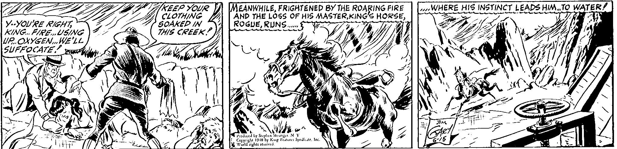 Font OCR: KEEP YOUR CLOTHING SOAKED IN THIS CREEK! MEANWHILEFRIGHTENED BY THE ROARING FIRE AND THE LOSS OF HIS MASTERRUNS. uWHERE HIS INSTINCT LEADS HIM.TO WATER! y..YOU'RE RIGHTKING. FIRE.USING UP.OXYGEN.WE'LL SUFFOCATE! kl Produed ly Stephen Sevingr. NY Cuyrigla 19as by King Featules SynditeIac. Forld rights reeved. KEEP YOUR CLOTHING SOAKED IN THIS CREEK! MEANWHILEFRIGHTENED BY THE ROARING FIRE AND THE LOSS OF HIS MASTERKING'S HORSERUNS. uWHERE HIS INSTINCT LEADS HIM.TO WATER! y..YOU'RE RIGHTKING. FIRE.USING UP.OXYGEN.WE'LL SUFFOCATE! kl Produed ly Stephen Sevingr. NY Cuyrigla 19as by King Featules SynditeIac. Forld rights reeved.