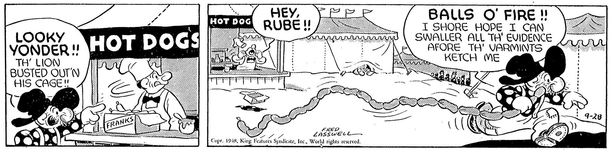 Illustration OCR: ???RUBE ! BALLS O' FIRE!! I SHORE HOPE I CAN SWALLER ALL TH' EVIDENCE AFORE TH' VARMINTS ????H ME HOT DOG LOOKY YONDER! HOT DOGS TH' LION BUSTED OUT'N HIS CAGE! 9-28 RANKS LASSWELL Copr. 1948World rights reurved. ???RUBE ! BALLS O' FIRE!! I SHORE HOPE I CAN SWALLER ALL TH' EVIDENCE AFORE TH' VARMINTS ????H ME HOT DOG LOOKY YONDER! HOT DOGS TH' LION BUSTED OUT'N HIS CAGE! 9-28 RANKS LASSWELL Copr. 1948King Features SyndicateWorld rights reurved.