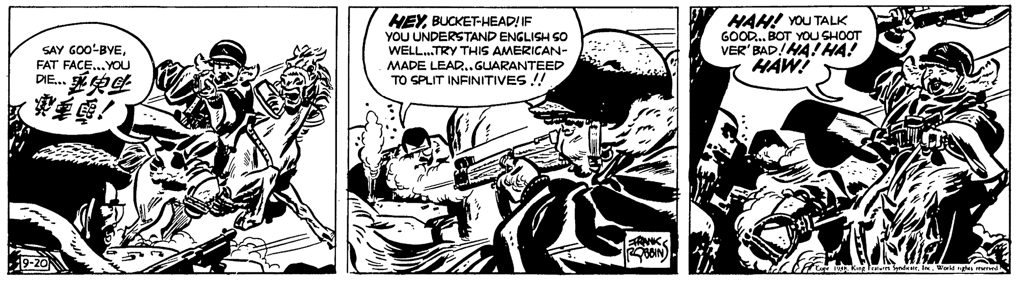 Illustration OCR: SAY GO0-BYEFAT FACE...YOU DIE ??? HEYBUCKET-HEAD! IF YOU UNDERSTAND ENGLISH So WELL.TRY THIS AMERICAN- MADE LEADR..GUARANTEED TO SPLIT INFINITIVES !! HAH! YOU TALK GOOD..BOT YOU SHOOT VER' BAD!HA! HA! HAW! 9-20 Fue Kg Fraur SyndetWorld ghe mer SAY GO0-BYEFAT FACE...YOU DIE ? ? ? HEYBUCKET-HEAD! IF YOU UNDERSTAND ENGLISH So WELL.TRY THIS AMERICAN- MADE LEADR..GUARANTEED TO SPLIT INFINITIVES !! HAH! YOU TALK GOOD..BOT YOU SHOOT VER' BAD!HA! HA! HAW! 9-20 Fue Kg Fraur SyndetWorld ghe mer