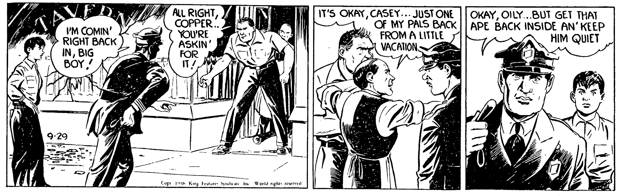 Parallel OCR: ALL RIGHTCOPPER.. YOU'RE ASKIN' FOR IT IT'S OKAYCASEY... JUST ONE OKAYOILY...BUT GET THAT I'M COMIN' RIGHT BACK INBIG BOY! OF MY PALS BACK APE BACK INSIDE AN' KEEP FROM A LITTLE VACATION. HIM QUIET 9-29 Cupe 1ah Kiny tratute Sytudu a in World nght reserved ALL RIGHTCOPPER.. YOU'RE ASKIN' FOR IT IT'S OKAYCASEY... JUST ONE OKAYOILY...BUT GET THAT I'M COMIN' RIGHT BACK INBIG BOY! OF MY PALS BACK APE BACK INSIDE AN' KEEP FROM A LITTLE VACATION. HIM QUIET 9-29 Cupe 1ah Kiny tratute Sytudu a in World nght reserved