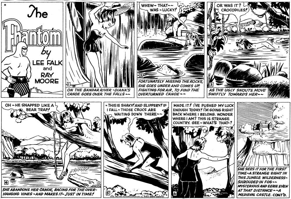 Line OCR: The WHEW THAT~~ WAS - LUCKY! OR WAS IT? L CROCODILES! antam by LEE FALK and RAY MOORE FORTUNATELY MISSING THE ROCKSSHE GOES UNDER AND COMES UP FIGHTING FOR AIRTO FIND THE OVERTURNED CANOEn 3 |AS THE UGLY SNOUTS MOVE SWIFTLY TOWARDS HER ON THE BANDAR RIVER "DIANA'S CANOE GOESs OVER THE FALLS • THIS IS SHAKY! AND SLIPPERY! IF I FALL THOSE CROCS ARE WAITING DOWN THEREn MADE IT! I'VE PUSHED MV LUCK ENOUGH TODAY! I'M GOING RIGHT BACK WHERE I BELONG. WONDER WHERE I AM? THIS IS STRANGE COUNTRY. GEE - WHATS THAT-? OH - HE SNAPPED LIKE A BEAR TRAP! SHE SEES IT FOR THE FIRST TIME-A STRANGE SIGHT IN THIS JUNGLE WILDERNESS- SHROUDED IN FOG MYSTERIOUS AND EERIE EVEN AT THAT DISTANCE-A MEDIEVAL CASTLE. CONTD? SHE ABANDONS HER CANOERACING FOR THE OVER- HANGING VINES AND MAKES IT- JUST IN TIME! The WHEW THAT~~ WAS - LUCKY! OR WAS IT? L CROCODILES! antam by LEE FALK and RAY MOORE FORTUNATELY MISSING THE ROCKSSHE GOES UNDER AND COMES UP FIGHTING FOR AIRTO FIND THE OVERTURNED CANOEn 3 |AS THE UGLY SNOUTS MOVE SWIFTLY TOWARDS HER ON THE BANDAR RIVER "DIANA'S CANOE GOESs OVER THE FALLS • THIS IS SHAKY! AND SLIPPERY! IF I FALL THOSE CROCS ARE WAITING DOWN THEREn MADE IT! I'VE PUSHED MV LUCK ENOUGH TODAY! I'M GOING RIGHT BACK WHERE I BELONG. WONDER WHERE I AM? THIS IS STRANGE COUNTRY. GEE - WHATS THAT-? OH - HE SNAPPED LIKE A BEAR TRAP! SHE SEES IT FOR THE FIRST TIME-A STRANGE SIGHT IN THIS JUNGLE WILDERNESS- SHROUDED IN FOG MYSTERIOUS AND EERIE EVEN AT THAT DISTANCE-A MEDIEVAL CASTLE. CONTD? SHE ABANDONS HER CANOERACING FOR THE OVER- HANGING VINES AND MAKES IT- JUST IN TIME!
