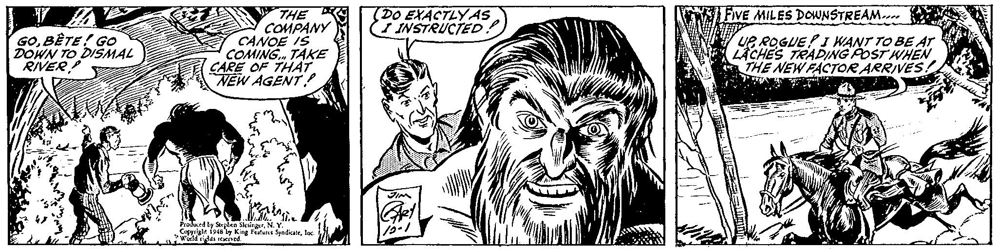 Line art OCR: (DO EXACTLYAS INSTRUCTED? THE COMPANY CANOE IS COMING. TAKE CARE OF THAT NEW AGENT FIVE MILES DOWNSTREAM-un GOBÊTE! Go DOWN TO DISMAL RIVER UE ROGUE!I WANT TO BE AT ACHES TRADING POST WHEN THE NEW FACTOOR ARRIVES. Peodued by Steplen SlesingetN. Copyright 1948 by King Featurea Syadicaleloc Wald igts eved. 15-1 (DO EXACTLYAS INSTRUCTED? THE COMPANY CANOE IS COMING. TAKE CARE OF THAT NEW AGENT FIVE MILES DOWNSTREAM-un GOBÊTE! Go DOWN TO DISMAL RIVER UE ROGUE!I WANT TO BE AT ACHES TRADING POST WHEN THE NEW FACTOOR ARRIVES. Peodued by Steplen SlesingetN. Copyright 1948 by King Featurea Syadicaleloc Wald igts eved. 15-1