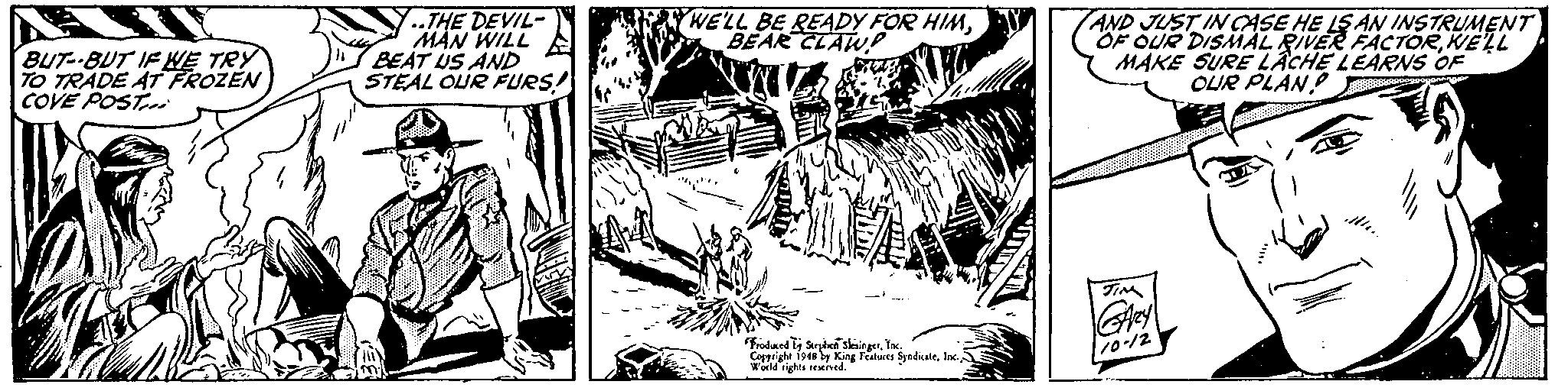 Drawing OCR: BUT- BUT IF KE TRY TO TRADE AT FROZEN COVE POST THE DEVIL- MAN WILL BEAT US AND STEAL OUR FURS! WE'LL BE READY FOR HIMBEAR CLAW! AND JUST IN CCASE HE LS AN INSTRUMENT OF OUR DISMAL RIVER FACTORWELL MAKE SURE LÂCHE LEARNS OF OLUR PLAN! fidaed y Sryben skiingerInc. Copprighe i94a by King Features SyndiuteInc Wold rights rexned. BUT- BUT IF KE TRY TO TRADE AT FROZEN COVE POST THE DEVIL- MAN WILL BEAT US AND STEAL OUR FURS! WE'LL BE READY FOR HIMBEAR CLAW! AND JUST IN CCASE HE LS AN INSTRUMENT OF OUR DISMAL RIVER FACTORWELL MAKE SURE LÂCHE LEARNS OF OLUR PLAN! fidaed y Sryben skiingerInc. Copprighe i94a by King Features SyndiuteInc Wold rights rexned.