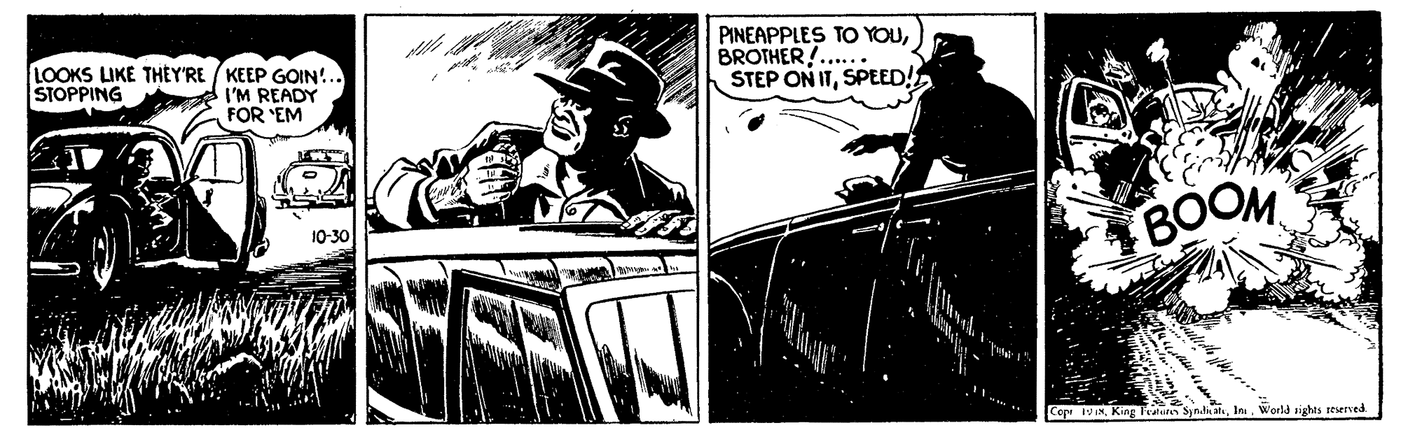 Comics OCR: LOOKS LIKE THEY'RE / KEEP GOIN!.. STOPPING PINEAPPLES TO YOUBROTHER!...... STEP ON ITSPEED! I'M READY FOR 'EM 10-30 BOOM Copr 1V INWorld sights reserved LOOKS LIKE THEY'RE / KEEP GOIN!.. STOPPING PINEAPPLES TO YOUBROTHER!...... STEP ON ITSPEED! I'M READY FOR 'EM 10-30 BOOM Copr 1V INKing Fetere Syndn alWorld sights reserved