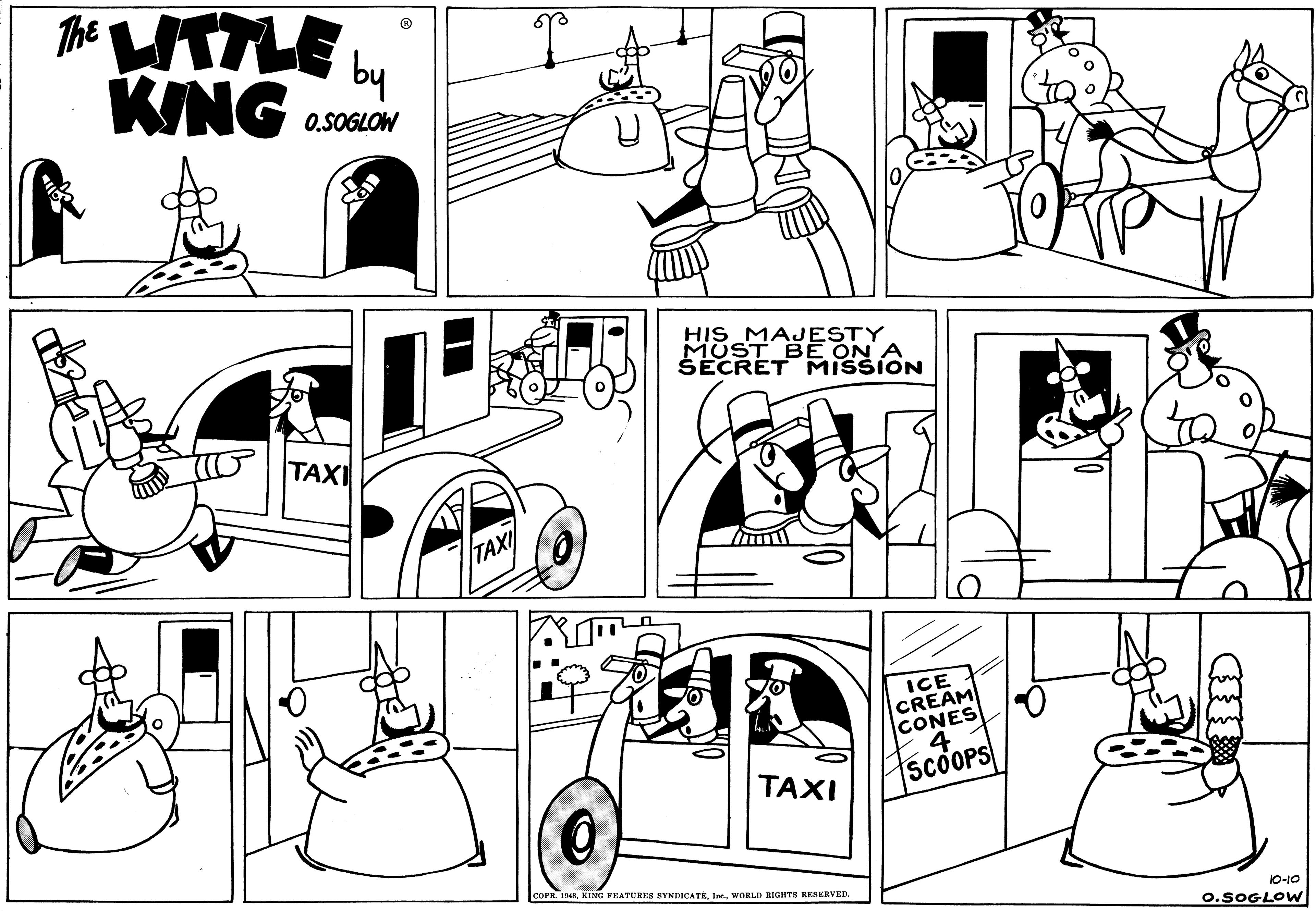 Mammal OCR: The WTTLE b KING O.SOGLOW HIS MAJESTY MUST BE ONON SECRET TAXI TAXI ? ICE CREAM CONES 4. SCOOPS TAXI OPE 1948WORLD KIGHTS RESERVED. 10-10 O.SOGLOW The WTTLE b KING O.SOGLOW HIS MAJESTY MUST BE ONON SECRET TAXI TAXI ? ICE CREAM CONES 4. SCOOPS TAXI OPE 1948KING FEATURES SYNDICATEEWORLD KIGHTS RESERVED. 10-10 O.SOGLOW