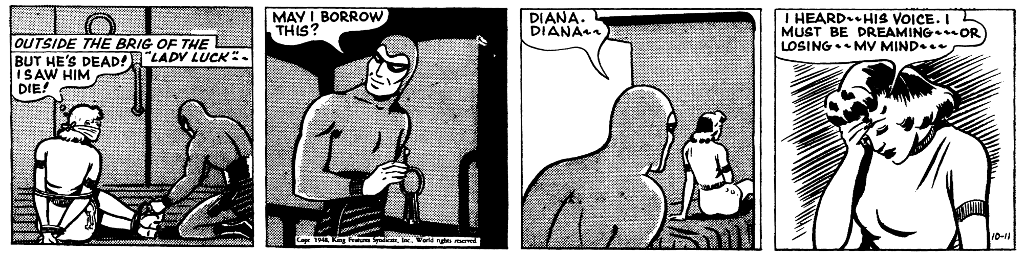 Art OCR: MAY I BORROW THIS? DIANA. DIANAn I HEARD. HIS VOICE. I MUST BE DREAMING OR LOSING MY MIND. OUTSIDE THE BRIG OF THE BUT HE'S DEAD! "LADV LUCK. ISAW HIM DIE! Cape 194In. World nghes rserved MAY I BORROW THIS? DIANA. DIANAn I HEARD. HIS VOICE. I MUST BE DREAMING OR LOSING MY MIND. OUTSIDE THE BRIG OF THE BUT HE'S DEAD! "LADV LUCK. ISAW HIM DIE! Cape 194King Fratu SyodicateIn. World nghes rserved