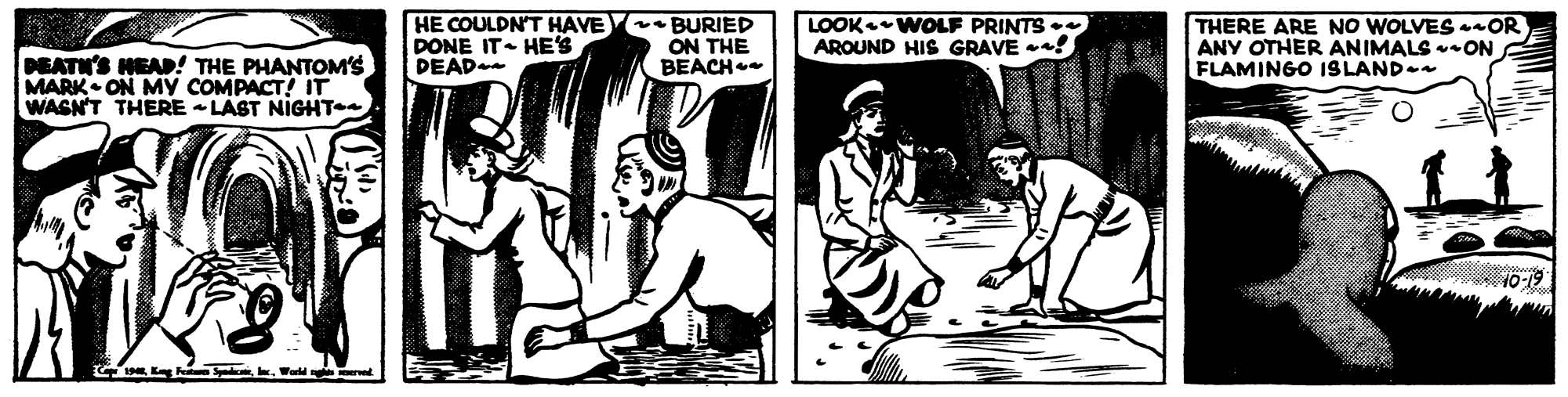 Parallel OCR: HE COULDN'T HAVE BURIED DONE IT- HE'S DEAD ON THE BEACH LOOK WOLF PRINTS AROUND HIS GRAVE ! THERE ARE NO WOLVES OR ANY OTHER ANIMALS -ON A FLAMINGO ISLAND- PEATH'S HEAD! THE PHANTOM's MARK ON MY COMPACT! IT WASN'T THERE - LAST NIGHT 10-19 HE COULDN'T HAVE BURIED DONE IT- HE'S DEAD ON THE BEACH LOOK WOLF PRINTS AROUND HIS GRAVE ! THERE ARE NO WOLVES OR ANY OTHER ANIMALS -ON A FLAMINGO ISLAND- PEATH'S HEAD! THE PHANTOM's MARK ON MY COMPACT! IT WASN'T THERE - LAST NIGHT 10-19