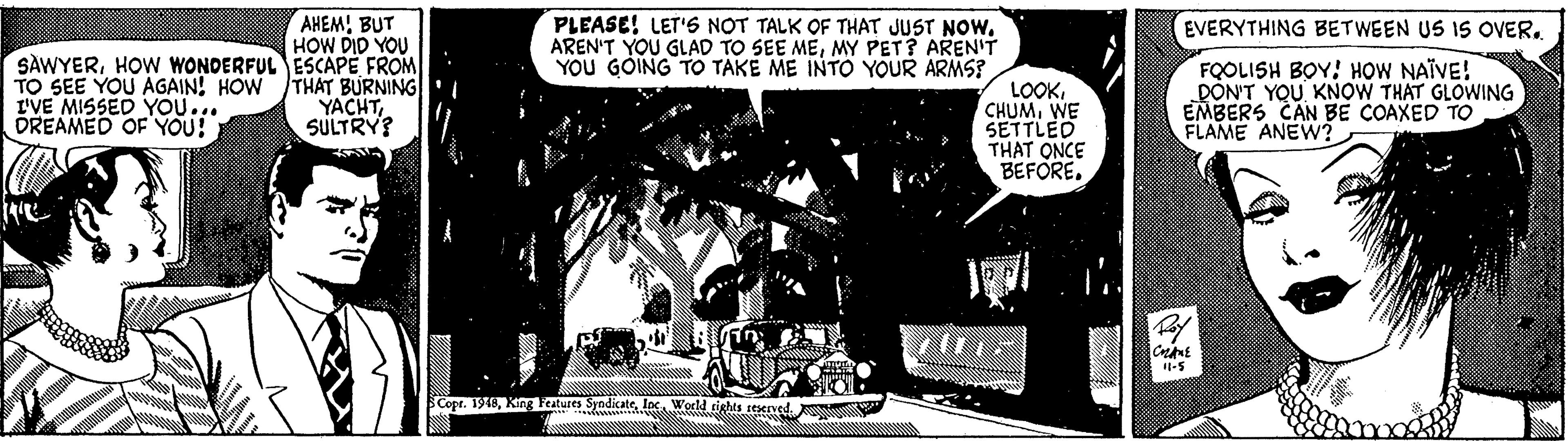Monochrome OCR: AHEM! BUT HOW DID YOU SAWYERHOW WONDERFUL ESCAPE FROM THAT BURNING YACHTSULTRY? PLEASE! LET'S NOT TALK OF THAT JUST NOW. AREN'T YOU GLAD TO SEE MEMY PET? AREN'T YOU GOING TO TAKE ME INTO YOUR ARMS? EVERYTHING BETWEEN US IS OVER. TO SEE YOU AGAIN! HOW L'VE MISSED YOU... DREAMED OF YOU! LOOKWE SETTLED THAT ONCE BEFORE. FOOLISH BOY! HOW NAÏVE! DON'T YOU KNOW THAT GLOWING EMBERS CAN BE COAXED TO FLAME ANEW? Copr. 1915AHEM! BUT HOW DID YOU SAWYERHOW WONDERFUL ESCAPE FROM THAT BURNING YACHTSULTRY? PLEASE! LET'S NOT TALK OF THAT JUST NOW. AREN'T YOU GLAD TO SEE MEMY PET? AREN'T YOU GOING TO TAKE ME INTO YOUR ARMS? EVERYTHING BETWEEN US IS OVER. TO SEE YOU AGAIN! HOW L'VE MISSED YOU... DREAMED OF YOU! LOOKWE SETTLED THAT ONCE BEFORE. FOOLISH BOY! HOW NAÏVE! DON'T YOU KNOW THAT GLOWING EMBERS CAN BE COAXED TO FLAME ANEW? Copr. 1915King Features Syndicate loc World tights teened