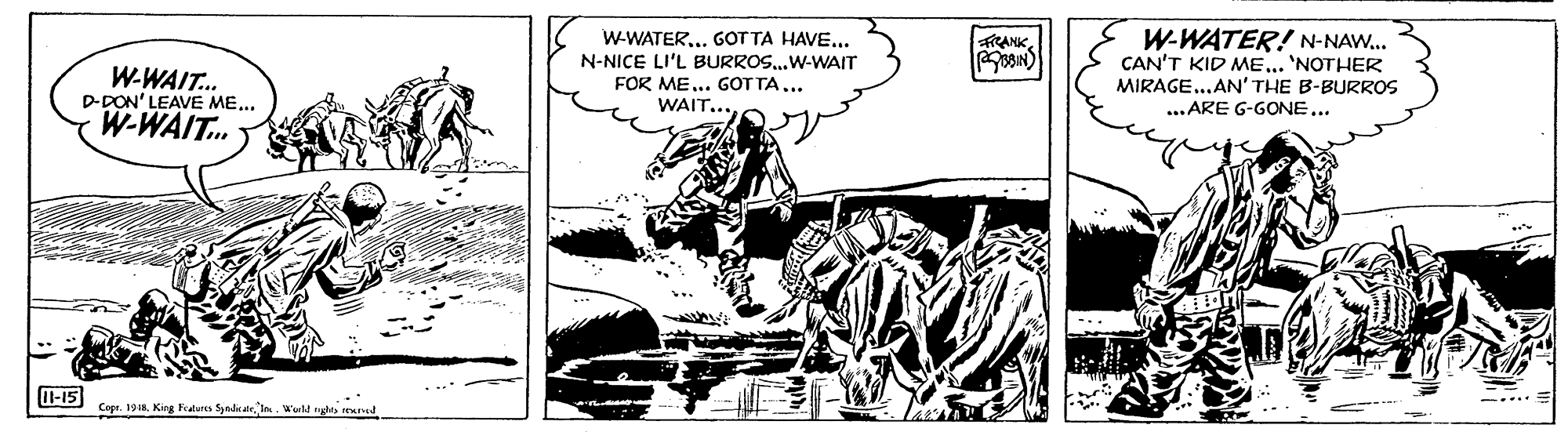Drawing OCR: W-WATER... GOT TA HAVE... N-NICE LI'L BURROS..W-WAIT FOR ME.. GOT TA... WAIT...W-WATER! N-NAW.. CAN'T KID ME... 'NOTHER MIRAGE...AN' THE B-BURROS ...ARE G-GONE.. RANKW-WAIT. D-DON' LEAVE ME... W-WAIT. whir. I-15 Cope. 19I. W'eht les eud W-WATER... GOT TA HAVE... N-NICE LI'L BURROS..W-WAIT FOR ME.. GOT TA... WAIT...W-WATER! N-NAW.. CAN'T KID ME... 'NOTHER MIRAGE...AN' THE B-BURROS ...ARE G-GONE.. RANKW-WAIT. D-DON' LEAVE ME... W-WAIT. whir. I-15 Cope. 19King Faturen SynddeI. W'eht les eud