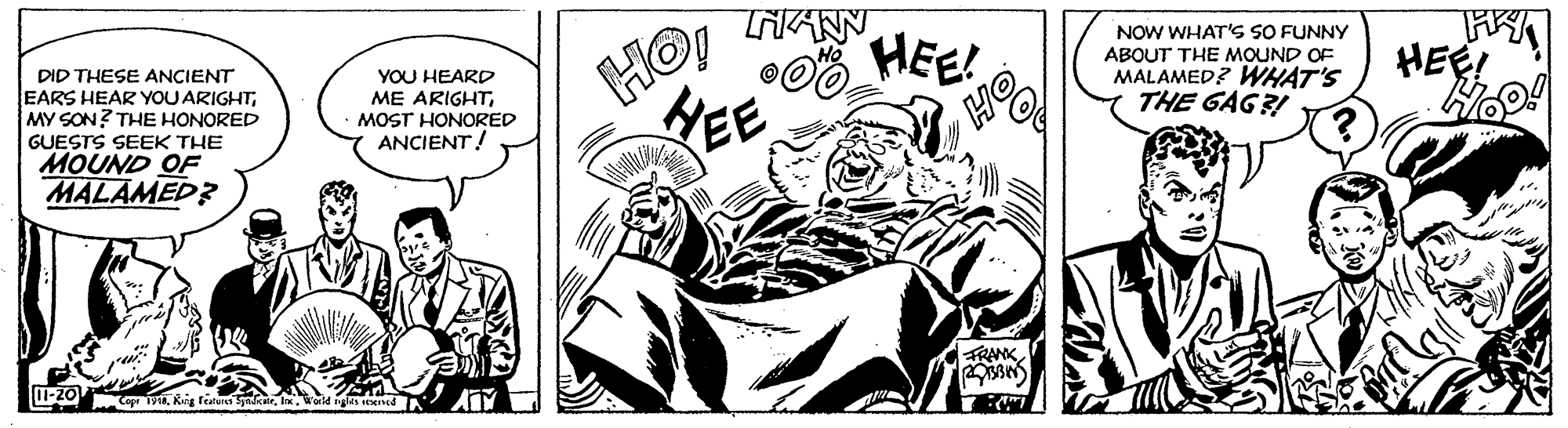Fictional character OCR: HO NAN O HEE! HEE NOW WHAT'S SO FUNNY DID THESE ANCIENT EARS HEAR YOU ARIGHTMY SON? THE HONORED YOU HEARD ME ARIGHTMOST HONORED ANCIENT! ABOUT THE MOUND OF MALAMED? WHAT'S THE GAG?! HEE! GUESTS SEEK THE MOUND OF MALAMED? FRANK W20 iVworld ngs end ATY HO NAN O HEE! HEE NOW WHAT'S SO FUNNY DID THESE ANCIENT EARS HEAR YOU ARIGHTMY SON? THE HONORED YOU HEARD ME ARIGHTMOST HONORED ANCIENT! ABOUT THE MOUND OF MALAMED? WHAT'S THE GAG?! HEE! GUESTS SEEK THE MOUND OF MALAMED? FRANK W20 iVRig Featus Spadcarworld ngs end ATY