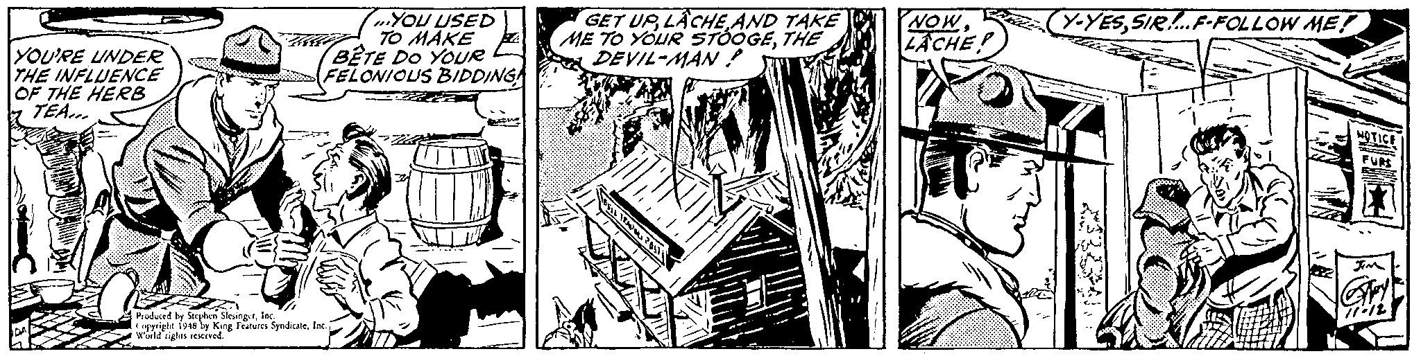 Parallel OCR: GET URAND TAKE Y-YESSIR „YOU USED F TO MAKE E ME TO YOUR STOOGETHE BETE DO YOUR FELONIOUS BIDDING NOWZACHE F-FOLLOW ME! YOU'RE UNDERE THE INFLUENCE OF THE HERB k TEA. DEVIL-MAN ! aduud be Secaben SlesingutInc Copyright 1948 by King fratures SanddicateInc wild rigles senived. GET URAND TAKE Y-YESSIR „YOU USED F TO MAKE E ME TO YOUR STOOGETHE BETE DO YOUR FELONIOUS BIDDING NOWZACHE F-FOLLOW ME! YOU'RE UNDERE THE INFLUENCE OF THE HERB k TEA. DEVIL-MAN ! aduud be Secaben SlesingutInc Copyright 1948 by King fratures SanddicateInc wild rigles senived.