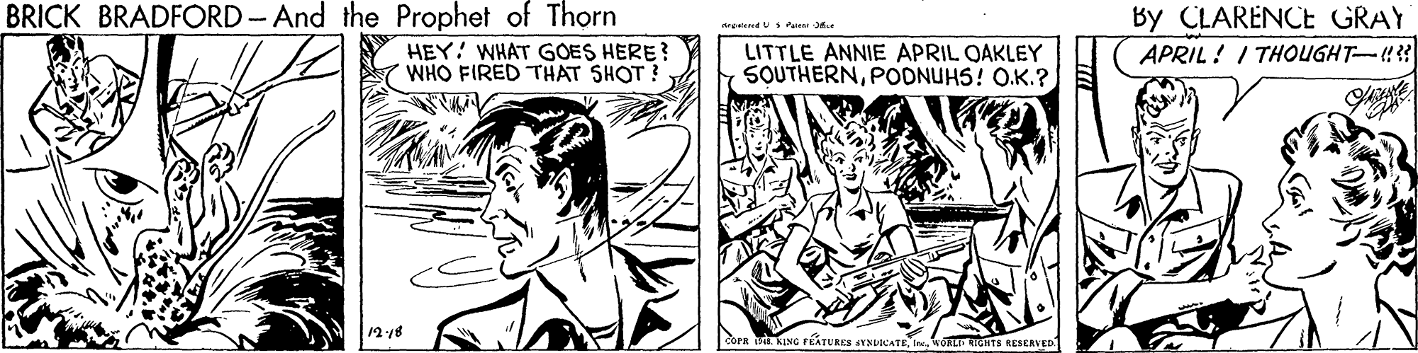 Parallel OCR: BRICK BRADFORD - And the Prophet of Thorn By CLARENCE GRAY APRIL ! I THOUGHT- angaeend U Pat HEY! WHAT GOES HERE? WHO FIRED THAT SHOT? LITTLE ANNIE APRIL QAKLEY SOUTHERNPODNUHS! O.K.? 1218 KING FEATURES SYNLICATEORL RGHTS RESERVED. BRICK BRADFORD - And the Prophet of Thorn By CLARENCE GRAY APRIL ! I THOUGHT- angaeend U Pat HEY! WHAT GOES HERE? WHO FIRED THAT SHOT? LITTLE ANNIE APRIL QAKLEY SOUTHERNPODNUHS! O.K.? 1218 KING FEATURES SYNLICATEORL RGHTS RESERVED.