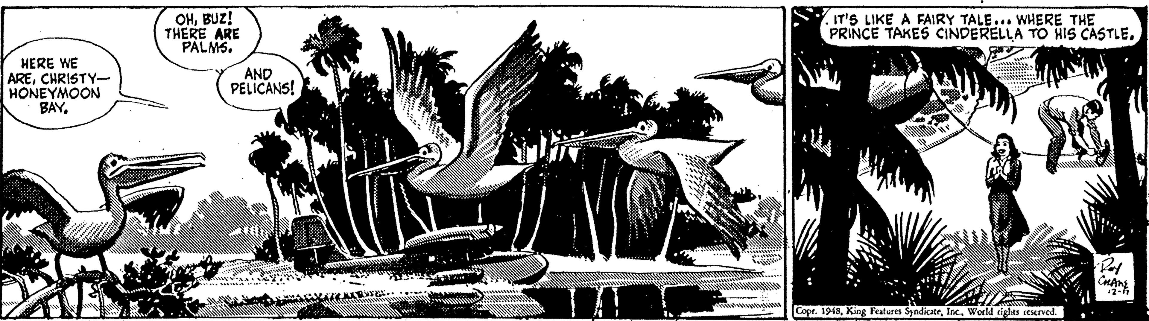 Printmaking OCR: OHBUZ! THERE ARE PALMS. IT'S LIKE A FAIRY TALE... WHERE THE PRINCE TAKES CINDERELLA TO HIS CASTLEHERE WE ARECHRISTY HONEYMOON BAYAND PELICANS! CHAng Copr. 1948World eights reserved. OHBUZ! THERE ARE PALMS. IT'S LIKE A FAIRY TALE... WHERE THE PRINCE TAKES CINDERELLA TO HIS CASTLEHERE WE ARECHRISTY HONEYMOON BAYAND PELICANS! CHAng Copr. 1948King Features SyndicateWorld eights reserved.