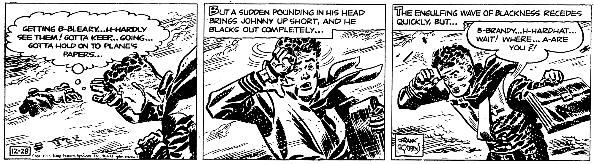 Parallel OCR: BUTA SUDDEN POUNDING IN HIS HEAD THE ENGULFING WAVE OF BLACKNESS RECEDES QUICKLY.. BRINGS JOHNNY UP SHORTAND HE BLACKS OUT COMPLETELY... GETTING B-BLEARY...H-HARDLY SEE THEM! GOTTA KEEP... GOING... GOTTA HOLD ON TO PLANE'S PAPERS... B-BRANDY..H-HARDHAT... WAIT! WHERE... A-ARE YOU ?! FRANK 12-28 Cope IN.ell u med BUTA SUDDEN POUNDING IN HIS HEAD THE ENGULFING WAVE OF BLACKNESS RECEDES QUICKLY.. BRINGS JOHNNY UP SHORTAND HE BLACKS OUT COMPLETELY... GETTING B-BLEARY...H-HARDLY SEE THEM! GOTTA KEEP... GOING... GOTTA HOLD ON TO PLANE'S PAPERS... B-BRANDY..H-HARDHAT... WAIT! WHERE... A-ARE YOU ?! FRANK 12-28 Cope INKng tenum ynd.ell u med