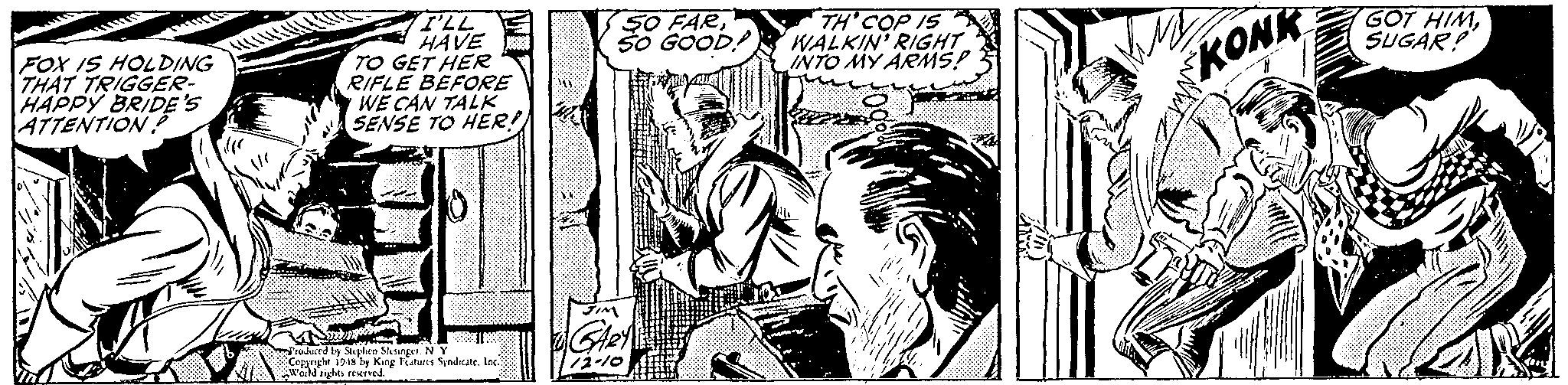 Monochrome OCR: TLL HAVE TO GET HER RIFLE BEFORE WE CAN TALK SENSE TO HER! FOX IS HOLDING THAT TRIGGER- HAPPY BRIDE'S ATTENTIONP 5O FAR50 GOOD TH'COP IS WALKIN' RIGHT INTO MY ARMS! GOT HIMSUGAR! KONK Piodurd by Seplea Skurgrt. NY Copargh 194s by King Fiturs Syadkate. Inc sights reerved TLL HAVE TO GET HER RIFLE BEFORE WE CAN TALK SENSE TO HER! FOX IS HOLDING THAT TRIGGER- HAPPY BRIDE'S ATTENTIONP 5O FAR50 GOOD TH'COP IS WALKIN' RIGHT INTO MY ARMS! GOT HIMSUGAR! KONK Piodurd by Seplea Skurgrt. NY Copargh 194s by King Fiturs Syadkate. Inc sights reerved