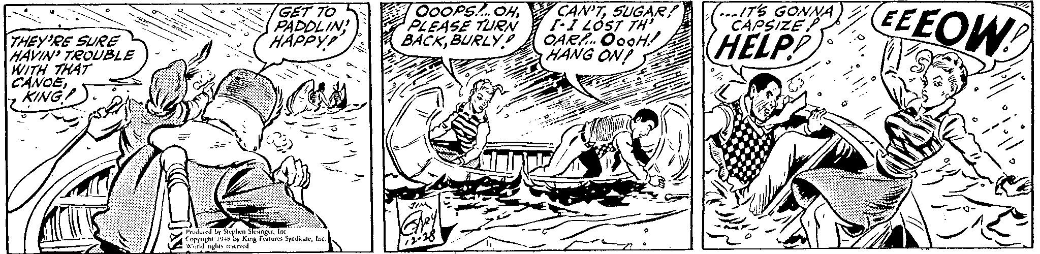 Parallel OCR: GET TO PADDLIN HAPPYP 000PS... HPLEASE TURN BACKBURLY CAN'TSUGAR! I LOST TH' OARh. O00H! HANG ON! EEEOW ...IT'S GONNA CAPSIZE HELP THEY'RE SURE HAVIN' TROUBLE WITH THAT CANOEKING Prudaed by Stephee SleingrIn oryeght i ly King Falutes SyndateInc. Wtld ghts rewned GET TO PADDLIN HAPPYP 000PS... HPLEASE TURN BACKBURLY CAN'TSUGAR! I LOST TH' OARh. O00H! HANG ON! EEEOW ...IT'S GONNA CAPSIZE HELP THEY'RE SURE HAVIN' TROUBLE WITH THAT CANOEKING Prudaed by Stephee SleingrIn oryeght i ly King Falutes SyndateInc. Wtld ghts rewned