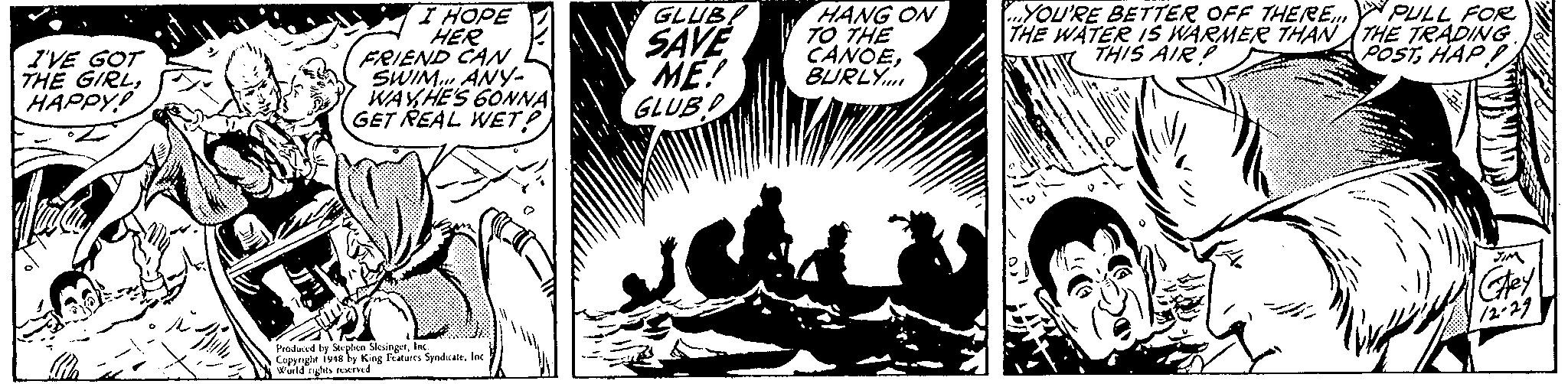 Fiction OCR: GLUB I HOPE HER FRIEND CAN SWIM. ANY- WAYHE'S 60NNA GET REAL WET? SAVE ME! GLUB! HANG ON T0 THE CANOEBURLY „YOU'RE BETTER OFF THERE PULL FOR THE WATER IS WARMER THAN THE TRADING POSTHAP THIS AIRP I'VE GOT THE GIRLHAPPY! Produed by Seplen SleingerInc Cupyryht ively King Fratures Sendate. Ioc wid nyhts erd GLUB I HOPE HER FRIEND CAN SWIM. ANY- WAYHE'S 60NNA GET REAL WET? SAVE ME! GLUB! HANG ON T0 THE CANOEBURLY „YOU'RE BETTER OFF THERE PULL FOR THE WATER IS WARMER THAN THE TRADING POSTHAP THIS AIRP I'VE GOT THE GIRLHAPPY! Produed by Seplen SleingerInc Cupyryht ively King Fratures Sendate. Ioc wid nyhts erd