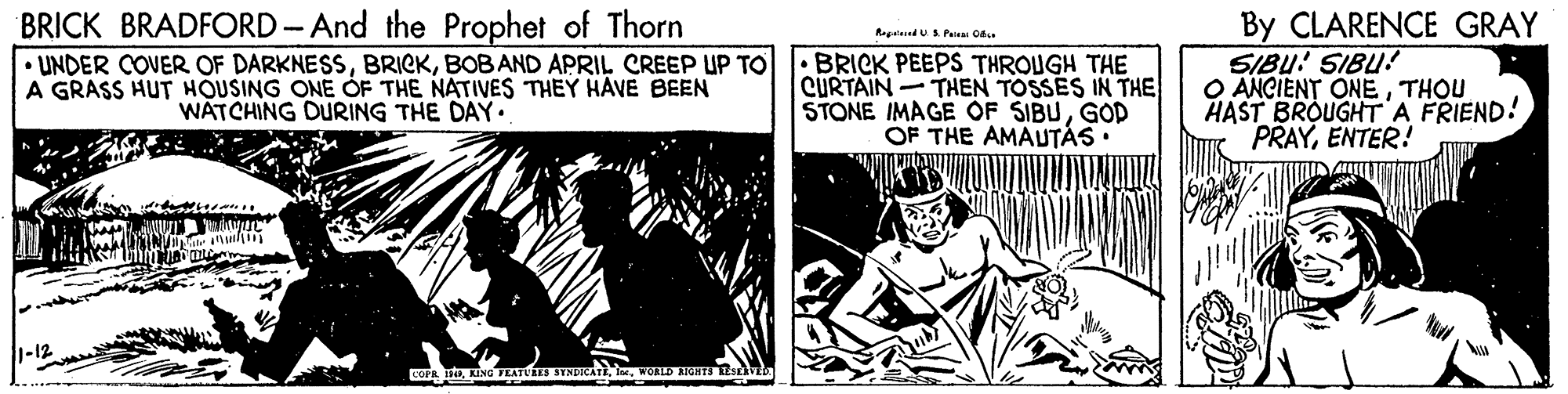 Publication OCR: BRICK BRADFORD- And the Prophet of Thorn • UNDER COVER OF DARKNESSBOBAND APRIL CREEP UP TO A GRASS HUT HOUSING ONE ÓF THE NATIVES THEY HAVE BEEN WATCHING DURING THE DAY. By CLARENCE GRAY SIBU! SIBU! O ANCIENT ONETHOU HAST BROUGHT A FRIEND! PRAYENTER! Repalesed U Peu Ca. BRICK PEEPS THROUGH THE CURTAIN THEN TOSSES IN THE STONE IMAGE OF SIBUGOD OF THE AMAUTÁS • LOPA BKING TEATUES STNUR BRICK BRADFORD- And the Prophet of Thorn • UNDER COVER OF DARKNESSBOBAND APRIL CREEP UP TO A GRASS HUT HOUSING ONE ÓF THE NATIVES THEY HAVE BEEN WATCHING DURING THE DAY. By CLARENCE GRAY SIBU! SIBU! O ANCIENT ONETHOU HAST BROUGHT A FRIEND! PRAYENTER! Repalesed U Peu Ca. BRICK PEEPS THROUGH THE CURTAIN THEN TOSSES IN THE STONE IMAGE OF SIBUGOD OF THE AMAUTÁS • LOPA BKING TEATUES STNUR