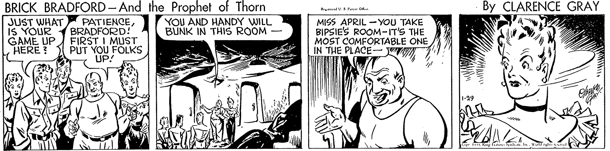 Art OCR: BRICK BRADFORD - And the Prophet of Thorn By CLARENCE GRAY RretiredU.S l'aat Of. MISS APRIL -YOU TAKE BIPSIE'S ROOM-IT'S THE MOST COMFORTABLE ONE IN THE PLACE-V JUST WHAT IS YOUR GAME UP HERE? PATIENCEBRADFORD! FIRST I MUST PÚT YOU FOLKS UP! YOU AND HANDY WILL BUNK IN THIS ROOM - BRICK BRADFORD - And the Prophet of Thorn By CLARENCE GRAY RretiredU.S l'aat Of. MISS APRIL -YOU TAKE BIPSIE'S ROOM-IT'S THE MOST COMFORTABLE ONE IN THE PLACE-V JUST WHAT IS YOUR GAME UP HERE? PATIENCEBRADFORD! FIRST I MUST PÚT YOU FOLKS UP! YOU AND HANDY WILL BUNK IN THIS ROOM -