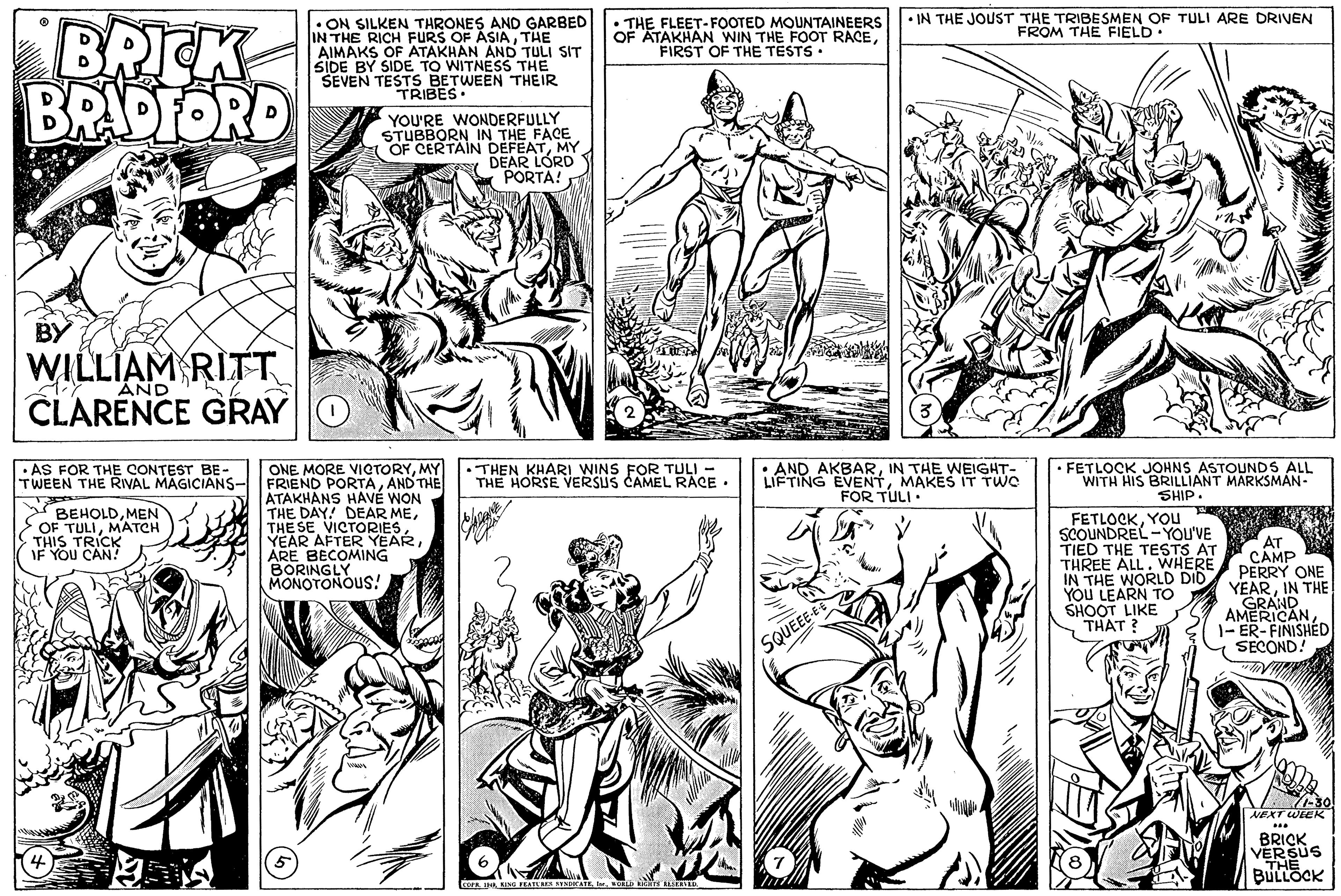 Organism OCR: BRICK BRADFORD • ON SILKEN THRONES AND GARBED IN THE RICH FURS OF ASIATHE AIMAKS OF ATAKHAN AND TULI SIT SIDE BY SIDE TO WITNESS THE SEVEN TESTS BETWEEN THEIR TRIBES - • THE FLEET-FOOTED MOUNTAINEERS OF ATAKHAN WIN THE FOOT RACEFIRST OF THE TESTS. • IN THE JOUST THE TRIBESMEN OF TULI ARE DRIVEN FROM THE FIELD YOU'RE WONDERFULLY STUBBORN IN THE FACE OF CERTAIN DEFEATMY DEAR LORD CPORTA! BY WILLIAM RITT CLARENCE GRAY AND FETLOCK JOHNS ASTOUNDS ALL ONE MORE VICTORYMY FRIEND PORTAAND THE ATAKHANS HAVÉ WON THE DAY! THE SE VICTORIES YEAR AFTER YEARARE BECOMING BORINGLY MONOTONOUSS! · AS FOR THE CONTEST BE- TWEEN THE RIVAL MAGICIANS- •THEN KHARI WINS FOR TULI - THE HORSE VERSUS CAMEL RACE · • AND AKBARIN THE WEIGHT- LIFTING EVENTMAKES IT TWO FOR TULI: WITH HIS BRILLIANT MARKSMÁN- SHIP. BEHOLDMEN OF TULIMATCH THIS TRICK IF YOU CAN! FETLOCKYOU SCOUNDREL -YOU'VE TIED THE TESTS AT THREE ALL. WHERE IN THE WORLD DID YOU LEARN TO SHOOT LIKE THAT ? AT CAMP PERRY ONE YEARIN THE AMERAAN1- ER-FINISHED SECOND! SQUEE MEXT WEEK BRICK VERSUS THE BULLOCK CO KIO FEAIS AI s ES BRICK BRADFORD • ON SILKEN THRONES AND GARBED IN THE RICH FURS OF ASIATHE AIMAKS OF ATAKHAN AND TULI SIT SIDE BY SIDE TO WITNESS THE SEVEN TESTS BETWEEN THEIR TRIBES - • THE FLEET-FOOTED MOUNTAINEERS OF ATAKHAN WIN THE FOOT RACEFIRST OF THE TESTS. • IN THE JOUST THE TRIBESMEN OF TULI ARE DRIVEN FROM THE FIELD YOU'RE WONDERFULLY STUBBORN IN THE FACE OF CERTAIN DEFEATMY DEAR LORD CPORTA! BY WILLIAM RITT CLARENCE GRAY AND FETLOCK JOHNS ASTOUNDS ALL ONE MORE VICTORYMY FRIEND PORTAAND THE ATAKHANS HAVÉ WON THE DAY! THE SE VICTORIES YEAR AFTER YEARARE BECOMING BORINGLY MONOTONOUSS! · AS FOR THE CONTEST BE- TWEEN THE RIVAL MAGICIANS- •THEN KHARI WINS FOR TULI - THE HORSE VERSUS CAMEL RACE · • AND AKBARIN THE WEIGHT- LIFTING EVENTMAKES IT TWO FOR TULI: WITH HIS BRILLIANT MARKSMÁN- SHIP. BEHOLDMEN OF TULIMATCH THIS TRICK IF YOU CAN! FETLOCKYOU SCOUNDREL -YOU'VE TIED THE TESTS AT THREE ALL. WHERE IN THE WORLD DID YOU LEARN TO SHOOT LIKE THAT ? AT CAMP PERRY ONE YEARIN THE AMERAAN1- ER-FINISHED SECOND! SQUEE MEXT WEEK BRICK VERSUS THE BULLOCK CO KIO FEAIS AI s ES
