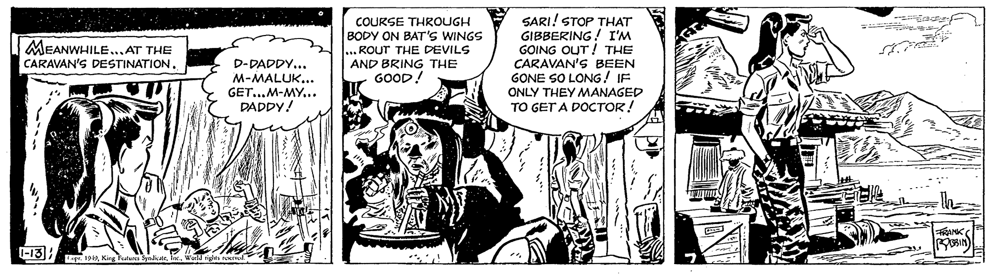 Monochrome OCR: COURSE THROUGH BODY ON BAT'S WINGS ... ROUT THE DEVILS |AND BRING THE GOOD! SARI! STOP THAT GIBBERING! I'M GOING OUT! THE CARAVAN'S BEEN GONE SO LONG! IF ONLY THEY MANAGED TO GET A DOCTOR! MEANWHILE..AT THE CARAVAN'S DESTINATION . D-DADDY... M-MALUK... GET...M-MY... DADDY! FANK -13; 1919Warld rigles eIvl COURSE THROUGH BODY ON BAT'S WINGS ... ROUT THE DEVILS |AND BRING THE GOOD! SARI! STOP THAT GIBBERING! I'M GOING OUT! THE CARAVAN'S BEEN GONE SO LONG! IF ONLY THEY MANAGED TO GET A DOCTOR! MEANWHILE..AT THE CARAVAN'S DESTINATION . D-DADDY... M-MALUK... GET...M-MY... DADDY! FANK -13; 1919King Feaans Syadiale. IncWarld rigles eIvl
