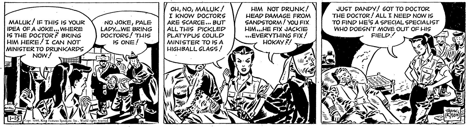Fictional character OCR: HIM NOT DRUNK! OHMALUK! I KNOW DOCTORS JUST DANDY! GOT TO DOCTOR THE DOCTOR! ALL I NEED NOW IS TO FIND HE'S A SPECIAL SPECIALIST MALUK! IF THIS IS YOUR IDEA OF A JOKE... WHERE IS THE DOCTOR ? BRING HIM HERE! I CAN NOT MINISTER TO DRUNKARDS NOW! NO JOKEPALE LADY..WE BRING DOCTORS! THIS IS ONE! ARE SCARCE... BUT ALL THIS PICKLED PLATYPUS COULD MINISTER TO IS A HIGHBALL GLASS! HEAD DAMAGE FROM SANDSTORM! YOU FIX. HIM...HE FIX JACKIE ...EVERYTHING FIX! HOKAY?! WHO DOESN'T MOVE OUT OF HIS FIELD! FRANK L-15 Copt. 19King latures Synlate. lex. Werld righe ENIVed HIM NOT DRUNK! OHMALUK! I KNOW DOCTORS JUST DANDY! GOT TO DOCTOR THE DOCTOR! ALL I NEED NOW IS TO FIND HE'S A SPECIAL SPECIALIST MALUK! IF THIS IS YOUR IDEA OF A JOKE... WHERE IS THE DOCTOR ? BRING HIM HERE! I CAN NOT MINISTER TO DRUNKARDS NOW! NO JOKEPALE LADY..WE BRING DOCTORS! THIS IS ONE! ARE SCARCE... BUT ALL THIS PICKLED PLATYPUS COULD MINISTER TO IS A HIGHBALL GLASS! HEAD DAMAGE FROM SANDSTORM! YOU FIX. HIM...HE FIX JACKIE ...EVERYTHING FIX! HOKAY?! WHO DOESN'T MOVE OUT OF HIS FIELD! FRANK L-15 Copt. 19King latures Synlate. lex. Werld righe ENIVed