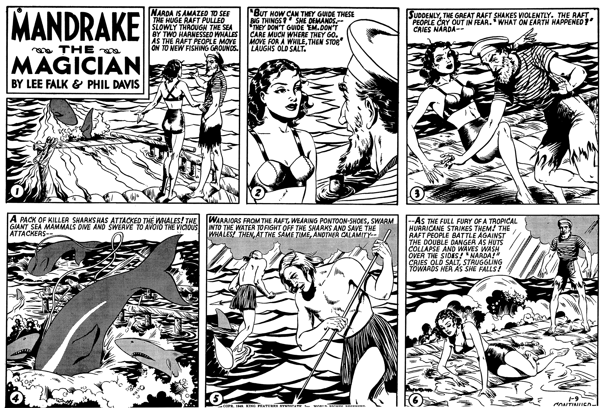 Style OCR: MANDRAKE NARDA IS AMAZED TO SEE THE HUGE RAFT PULLED SLOWLY THAOUGH THE SEA BY TWO HARNESSED WHALES AS THE RAFT PEOPLE MOVE ON TO NEW FISHING GROUNDS. "BUT HOW CAN THEY GUIDE THESE BIG THINGS? SHE DEMANDS.-e THEY DON'T GUIDE EM.DON'T CARE MUCH WHERE THEY GO. MOVE FOR A WHILETHEN STOP LAUGHS OLD SALT. SUDDENLYTHE GREAT RAFT SHAKES VIOLENTLY. THE RAFT PEOPLE CRY OUT IN FEAR. WHAT ON EARTH HAPPENED? CAIES NARDA-- a THE MAGICIAN BY LEE FALK & PHIL DAVIS A PACK OF KILLER SHARKS HAS ATTACKED THE WHALES! THE WARRIORS FROM THE RAFTSWARM GIANT SEA MAMMALS DIVE AND SWERVE TO AVOID THE VICIOUS INTO THE WATER TO FIGHT OFF THE SHARKS AND SAVE THE ATTACKERS-- --AS THE FULL FURY OF A TROPICAL HURRICANE STRIKES THEM! THE RAFT PEOPLE BATTLE AGAINST THE DOUBLE DANGER AS HUTS COLLAPSE AND WAVES WASH OVER THE SIDES! " NARDA!" CRIES OLD SALTSTRUGGLING TOWARDS HER AS SHE FALLS! WHALES! THENANOTHER CALAMITY-- 1-9 NONTIAICN- PRATURRS EVNnana T wnan u MANDRAKE NARDA IS AMAZED TO SEE THE HUGE RAFT PULLED SLOWLY THAOUGH THE SEA BY TWO HARNESSED WHALES AS THE RAFT PEOPLE MOVE ON TO NEW FISHING GROUNDS. "BUT HOW CAN THEY GUIDE THESE BIG THINGS? SHE DEMANDS.-e THEY DON'T GUIDE EM.DON'T CARE MUCH WHERE THEY GO. MOVE FOR A WHILETHEN STOP LAUGHS OLD SALT. SUDDENLYTHE GREAT RAFT SHAKES VIOLENTLY. THE RAFT PEOPLE CRY OUT IN FEAR. WHAT ON EARTH HAPPENED? CAIES NARDA-- a THE MAGICIAN BY LEE FALK & PHIL DAVIS A PACK OF KILLER SHARKS HAS ATTACKED THE WHALES! THE WARRIORS FROM THE RAFTWEARING PONTOON-SHOESSWARM GIANT SEA MAMMALS DIVE AND SWERVE TO AVOID THE VICIOUS INTO THE WATER TO FIGHT OFF THE SHARKS AND SAVE THE ATTACKERS-- --AS THE FULL FURY OF A TROPICAL HURRICANE STRIKES THEM! THE RAFT PEOPLE BATTLE AGAINST THE DOUBLE DANGER AS HUTS COLLAPSE AND WAVES WASH OVER THE SIDES! " NARDA!" CRIES OLD SALTSTRUGGLING TOWARDS HER AS SHE FALLS! WHALES! THENÁT THE SAME TIMEANOTHER CALAMITY-- 1-9 NONTIAICN- PRATURRS EVNnana T wnan u