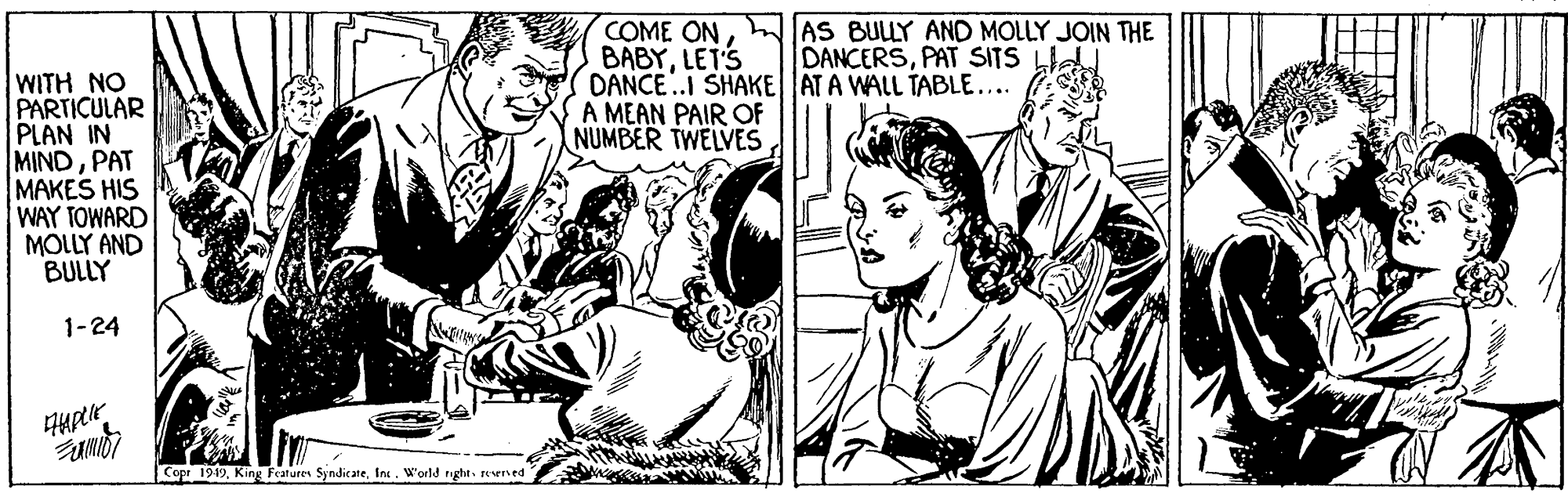 Font OCR: COME ONJAS BULLY AND MOLLY JOIN THE BABYLETS DANCE.I SHAKEAT A WALL TABLE.... A MEAN PAIR OF NUMBER TWELVES DANCERSPAT SITS WITH NO PARTICULAR PLAN IN MINDPAT MAKES HIS WAY TOWARD MOLLY AND BULLY 1-24 Cope 1949reverved COME ONJAS BULLY AND MOLLY JOIN THE BABYLETS DANCE.I SHAKEAT A WALL TABLE.... A MEAN PAIR OF NUMBER TWELVES DANCERSPAT SITS WITH NO PARTICULAR PLAN IN MINDPAT MAKES HIS WAY TOWARD MOLLY AND BULLY 1-24 Cope 1949King Fcatures SyndicateIn World right