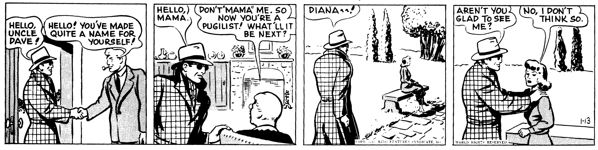 Pattern OCR: HELLO) (DON'T"MAMA" ME. so NOW YOU'RE A PUGILIST! WHAT LLIT BE NEXT? DIANA! AREN'T YOU NOI DON'T GLAD TO SEE ME? MAMÁ. THINK SO. HELLOUNCLE DAVE ! HELLO! YOu'VE MADE QUITE A NAME FOR YOURSELF! |-13 WURLE HHT RE-ERVE HELLO) (DON'T"MAMA" ME. so NOW YOU'RE A PUGILIST! WHAT LLIT BE NEXT? DIANA! AREN'T YOU NOI DON'T GLAD TO SEE ME? MAMÁ. THINK SO. HELLOUNCLE DAVE ! HELLO! YOu'VE MADE QUITE A NAME FOR YOURSELF! |-13 WURLE HHT RE-ERVE