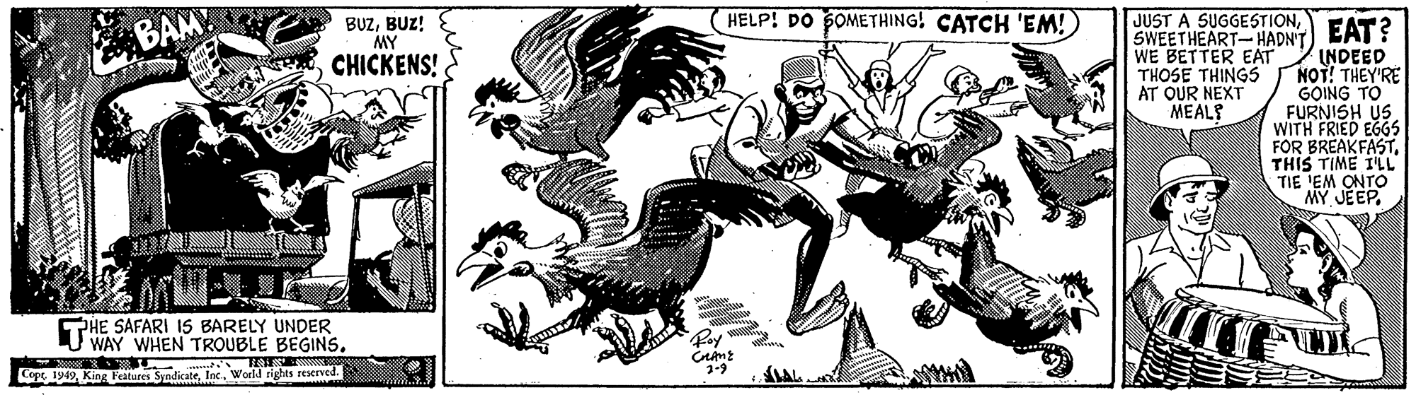 Graphics OCR: HELP! DO POMETHING! CATCH 'EM!) JUST A SUGGESTIONBUZ! MY CHICKENS! SWEETHEART-HADN'T EAT? INDEED NOT! THEY'RE GOING TO FURNISH US WITH FRIED EGGS FOR BREAKFAST. THIS TIME I'LL TIE 'EM ONTO MY JEEP. BAM WE BETTER EAT THOSE THINGS AT OUR NEXT MEAL? HE SAFARI 15 BARELY UNDER U WAY WHEN TROUBLE BEGINS. CoptWorld rights reserved. HELP! DO POMETHING! CATCH 'EM!) JUST A SUGGESTIONBUZ! MY CHICKENS! SWEETHEART-HADN'T EAT? INDEED NOT! THEY'RE GOING TO FURNISH US WITH FRIED EGGS FOR BREAKFAST. THIS TIME I'LL TIE 'EM ONTO MY JEEP. BAM WE BETTER EAT THOSE THINGS AT OUR NEXT MEAL? HE SAFARI 15 BARELY UNDER U WAY WHEN TROUBLE BEGINS. CoptKing Features SyndicateWorld rights reserved.