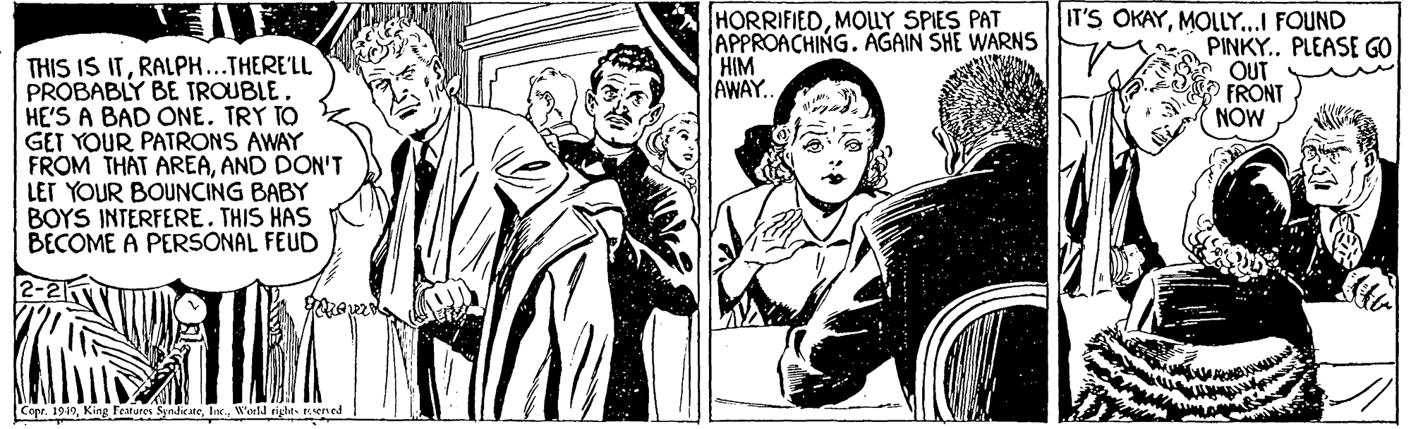 Sleeve OCR: HORRIFIEDMOUY SPIES PAT APPROACHING. AGAIN SHE WARNS HIM AWAY. IT'S OKAYMOLLY...I FOUND PINKY.. PLEASE GO OUT FRONT NOW THIS IS ITRALPH...THERE'LL PROBABLY BE TROUBLE. HE'S A BAD ONE. TRY TO GET YOUR PATRONS AWAY FROM THAT AREAAND DON'T LET YOUR BOUNCING BABY BOYS INTERFERE. THIS HAS BECOME À PERSONAL FEUD 2-2 Copr. 19:19World tight eserved HORRIFIEDMOUY SPIES PAT APPROACHING. AGAIN SHE WARNS HIM AWAY. IT'S OKAYMOLLY...I FOUND PINKY.. PLEASE GO OUT FRONT NOW THIS IS ITRALPH...THERE'LL PROBABLY BE TROUBLE. HE'S A BAD ONE. TRY TO GET YOUR PATRONS AWAY FROM THAT AREAAND DON'T LET YOUR BOUNCING BABY BOYS INTERFERE. THIS HAS BECOME À PERSONAL FEUD 2-2 Copr. 19:19King Features Syndie ateWorld tight eserved