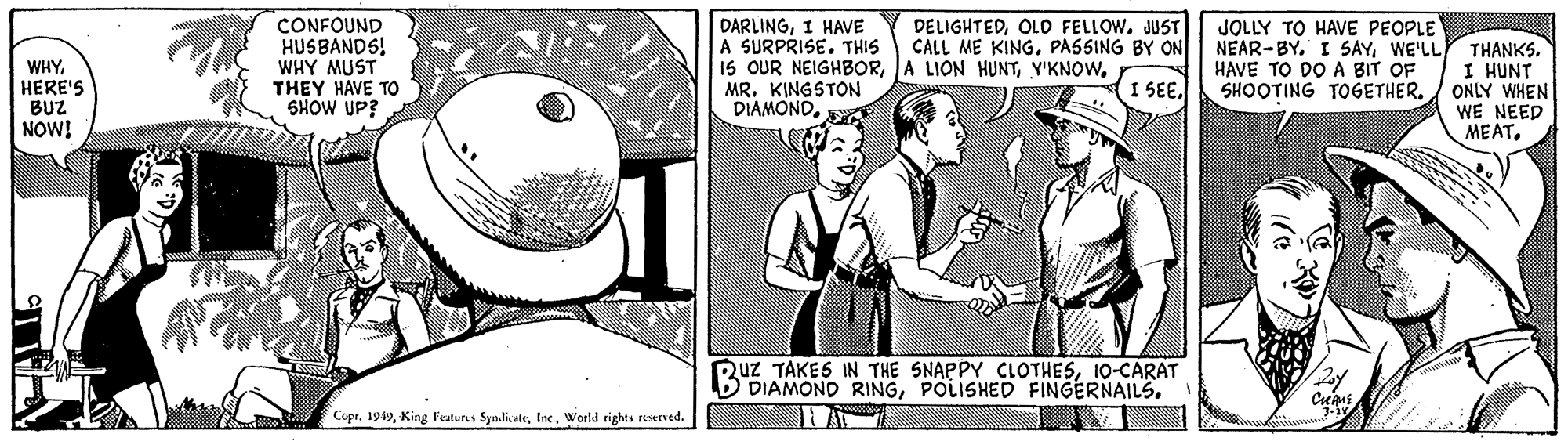 Newspaper OCR: DARLINGI HAVE A SURPRISE. THIS 1S OUR NEIGHBORMR. KINGSTON DIAMONDOLO FELLOW. JUST CALL ME KING. PASSING BY ON CONFOUND HUSBANDS! WHY MUST THEY HAVE TO SHOW UP? JOLLY TO HAVE PEOPLE WHYHERE'S BUZ NOW! NEAR-BY. I SAYWE'LLY THANKS. I HUNT ONLY WHEN WE NEED MEAT. I SEEHAVE TO DOA BIT OF SHOOTING TOGETHER. 2uz TAKES IN THE SNAPPY CLOTHES10-CARAT DIAMOND RINGPOLISHED FINGERNAILS. Copr. 199World rights reerved. DARLINGI HAVE A SURPRISE. THIS 1S OUR NEIGHBORA LION HUNTMR. KINGSTON DIAMONDOLO FELLOW. JUST CALL ME KING. PASSING BY ON CONFOUND HUSBANDS! WHY MUST THEY HAVE TO SHOW UP? JOLLY TO HAVE PEOPLE WHYHERE'S BUZ NOW! NEAR-BY. I SAYWE'LLY THANKS. I HUNT ONLY WHEN WE NEED MEAT. I SEEHAVE TO DOA BIT OF SHOOTING TOGETHER. 2uz TAKES IN THE SNAPPY CLOTHES10-CARAT DIAMOND RINGPOLISHED FINGERNAILS. Copr. 199King F'eatures SynlicateWorld rights reerved.