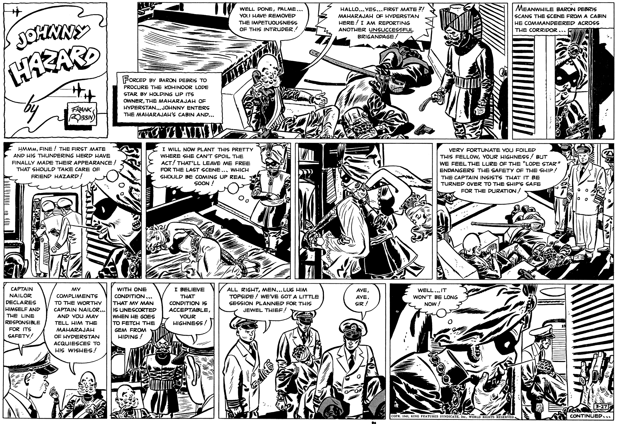 Art OCR: WELL DONEPALME... HALLO... YES... FIRST MATE ?! MEANWHILE BARON DEBRI YOU HAVE REMOVED MAHARAJAH OF HYDERSTAN SCANS THE SCENE FROMA CABIN JOHMNY HAZARO THE IMPETUOUSNESS HERE /I AM REPORTING HE COMMANDEERED ACROSS OF THIS INTRUDER! ANOTHER UNGUCCESSFUL BRIGANDAGETHE CORRIDOR... A FORCED BY BARON DEBRIS TO PROCURE THE KOHINOOR LODE STAR BY HOLDING UP ITS OWNERTHE MAHARAJAH OF HYDERSTAN.JOHNNY ENTERS THE MAHARAJAH'S CABIN AND... FRANK HMMMFINE ! THE FIRST MATE I WILL NOW PLANT THIS PRETTY WHERE SHE CAN'T SPOIL THE ACT/ THAT'LL LEAVE ME FREE FOR THE LAST SCENE... WHICH SHOULD BE COMING UP REAL SOON ! VERY FORTUNATE YOU FOILED THIS FELLOWYOUR HIGHNESS! BUT WE FEEL THE LURE OF THE "LODE STAR" AND HIS THUNDERING HERD HAVE FINALLY MADE THEIR APPEARANCE! THAT SHOULD TAKE CARE OF ENDANGERS THE SAFETY OF THE SHIP! FRIEND HAZARD! THE CAPTAIN INSISTS THAT IT BE TURNED OVER TO THE GHIP'S SAFE FOR THE DURATION/ CAPTAIN MY WITH ONE I BELIEVE ALL RIGHTMEN...LUG HIM TOPSIDE / WE'VE GOT A LITTLE SESSION PLANNED FOR THIS WELL..IT WON'T BE LONG NOW! AYENAILOR COMPLIMENTS TO THE WORTHY CONDITION... THAT AVETHAT MY MAN CAPTAIN NAILOR.. IS UNESCORTED WHEN HE GOES TO FETCH THE DECLARES HIMGELF AND CONDITION IS ACCEPTABLEVOUR SIR ! JEWEL THIEF/ THE LINE AND VOU MAY RESPONSIBLE HIGHNESS / TELL HIM THE FOR ITS MAHARAJAH OF HYDERSTAN GEM FROM SAFETY! HIDING ACQUIESCES TO HIS WISHES! corn. IsWORL RH REERVED A CONTINUED... WELL DONEPALME... HALLO... YES... FIRST MATE ?! MEANWHILE BARON DEBRI YOU HAVE REMOVED MAHARAJAH OF HYDERSTAN SCANS THE SCENE FROMA CABIN JOHMNY HAZARO THE IMPETUOUSNESS HERE /I AM REPORTING HE COMMANDEERED ACROSS OF THIS INTRUDER! ANOTHER UNGUCCESSFUL BRIGANDAGETHE CORRIDOR... A FORCED BY BARON DEBRIS TO PROCURE THE KOHINOOR LODE STAR BY HOLDING UP ITS OWNERTHE MAHARAJAH OF HYDERSTAN.JOHNNY ENTERS THE MAHARAJAH'S CABIN AND... FRANK HMMMFINE ! THE FIRST MATE I WILL NOW PLANT THIS PRETTY WHERE SHE CAN'T SPOIL THE ACT/ THAT'LL LEAVE ME FREE FOR THE LAST SCENE... WHICH SHOULD BE COMING UP REAL SOON ! VERY FORTUNATE YOU FOILED THIS FELLOWYOUR HIGHNESS! BUT WE FEEL THE LURE OF THE "LODE STAR" AND HIS THUNDERING HERD HAVE FINALLY MADE THEIR APPEARANCE! THAT SHOULD TAKE CARE OF ENDANGERS THE SAFETY OF THE SHIP! FRIEND HAZARD! THE CAPTAIN INSISTS THAT IT BE TURNED OVER TO THE GHIP'S SAFE FOR THE DURATION/ CAPTAIN MY WITH ONE I BELIEVE ALL RIGHTMEN...LUG HIM TOPSIDE / WE'VE GOT A LITTLE SESSION PLANNED FOR THIS WELL..IT WON'T BE LONG NOW! AYENAILOR COMPLIMENTS TO THE WORTHY CONDITION... THAT AVETHAT MY MAN CAPTAIN NAILOR.. IS UNESCORTED WHEN HE GOES TO FETCH THE DECLARES HIMGELF AND CONDITION IS ACCEPTABLEVOUR SIR ! JEWEL THIEF/ THE LINE AND VOU MAY RESPONSIBLE HIGHNESS / TELL HIM THE FOR ITS MAHARAJAH OF HYDERSTAN GEM FROM SAFETY! HIDING ACQUIESCES TO HIS WISHES! corn. IsKING FRATURa aVICATE. IWORL RH REERVED A CONTINUED...