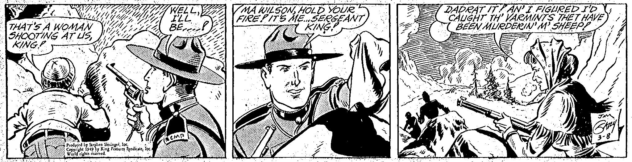 Costume hat OCR: THAT'S A WOMAN SHOOTING AT USKING! ..... Produced by Stephen SlesingerInc. Copyright 1949 by King Features Syndicateloc. World rights reserved. WELL I'LL BE J iemp MA WILSONHOLD YOUR FIRE PIT'S ME...SERGEANT KING K DADRAT ITAN'I FIGURED I'D CAUGHT TH' VARMINTS THET HAVE BEEN MURDERIN'M' SHEEP! Mu JMM GARLY 3-8 THAT'S A WOMAN SHOOTING AT USKING ! ..... Produced by Stephen SlesingerInc. Copyright 1949 by King Features Syndicateloc . World rights reserved . WELL I'LL BE J iemp MA WILSONHOLD YOUR FIRE PIT'S ME ... SERGEANT KING K DADRAT ITAN'I FIGURED I'D CAUGHT TH ' VARMINTS THET HAVE BEEN MURDERIN'M ' SHEEP ! Mu JMM GARLY 3-8