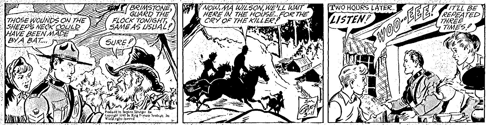 Illustration OCR: THOSE WOUNDS ON THE SHEEP'S NECK COULD HAVE BEEN MADE BY A BAT DAYX 20:55NERING SELAAR BRIMSTONE GUARD THE FLOCK TONIGHTSAME AS USUAL! SURE! Produced by Stephen Slesinger Inc Copyright 1949 by King Features SyndicateInf World rights reserved. Y NOWWE'LL WAIT HERE IN THE HOUSE... FOR THE CRY OF THE KILLER? JIM TWO HOURS LATER.. LISTEN! WOO-EEE! IT'LL BE REPEATED THREE TIMES THOSE WOUNDS ON THE SHEEP'S NECK COULD HAVE BEEN MADE BY A BAT DAYX 20 : 55NERING SELAAR BRIMSTONE GUARD THE FLOCK TONIGHTSAME AS USUAL ! SURE ! Produced by Stephen Slesinger Inc Copyright 1949 by King Features SyndicateInf World rights reserved . Y NOWMA WILSONWE'LL WAIT HERE IN THE HOUSE ... FOR THE CRY OF THE KILLER ? JIM TWO HOURS LATER .. LISTEN ! WOO - EEE ! IT'LL BE REPEATED THREE TIMES