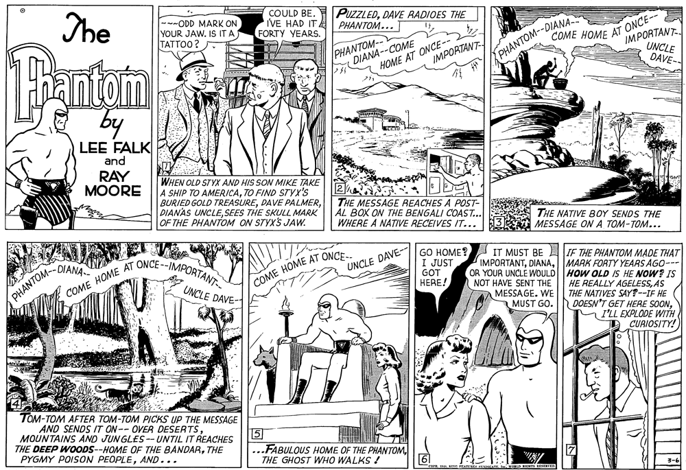 Art OCR: The --ODD MARK ON YOUR JAW. IS IT A TATTOO? COULD BE. VE HAD IT FORTY YEARS. PUZZLEDDAVE RADIOES THE PHANTOM...T COME HOME AT ONCE-- IMPORTANT antam by DIANA--COME HOME AT ONCE-- PHANTOM-- UNCLE DAVE- IMPORTANT- PHANTOM--DIANA LEE FALK and RAY MOORE WHEN OLD STYX AND HIS SON MIKE TAKE A SHIP TO AMERICATO FIND STYX'S BURIED GOLD TREASURESEES THE SKULL MARK OF THE PHANTOM ON STYXS JAW. THE MESSAGE REACHES A POST- AL BOX ON THE BENGALI COAST... WHERE A NATIVE RECEIVES IT... THE NATIVE BOY SENDS THE MESSAGE ON A TOM-TOM... COME HOME AT ONCE--IMPORTANT- GO HOME? IT MUST BE IF THE PHANTOM MADE THAT I JUST GOT HERE! UNCLE DAVE-- IMPORTANTMARK FORTY YEARS AGO--- OR YOUR UNCLE WOULD HOW OLD IS HE NOW? IS NOT HAVE SENT THE MESSAGE. WE PHANTOM--DIANA COME HOME AT ONCE UNCLE DAVE- HE REALLY AGELESSAS THE NATIVES SAY?--IF HE DOESN'T GET HERE SOONI'LL EXPLODE WITH CURIOSITY! MUST GO. TOM-TOM AFTER TOM-TOM PICKS UP THE MESSAGE AND SENDS IT ON-- OVER DESERTSMOUNTAINS AND JUNGLES-- UNTIL IT REACHES THE DEEP WOODS--HOME OF THE BANDARTHE PYGMY POISON PEOPLEAND... 5 ...FABULOUS HOME OF THE PHANTOMTHE GHOST WHO WALKS ! 61 KIVE FEATU EA IKOBLD KIEHS RESETER The --ODD MARK ON YOUR JAW. IS IT A TATTOO? COULD BE. VE HAD IT FORTY YEARS. PUZZLEDDAVE RADIOES THE PHANTOM...T COME HOME AT ONCE-- IMPORTANT antam by DIANA--COME HOME AT ONCE-- PHANTOM-- UNCLE DAVE- IMPORTANT- PHANTOM--DIANA LEE FALK and RAY MOORE WHEN OLD STYX AND HIS SON MIKE TAKE A SHIP TO AMERICATO FIND STYX'S BURIED GOLD TREASUREDAVE PALMERDIANAS UNCLESEES THE SKULL MARK OF THE PHANTOM ON STYXS JAW. THE MESSAGE REACHES A POST- AL BOX ON THE BENGALI COAST... WHERE A NATIVE RECEIVES IT... THE NATIVE BOY SENDS THE MESSAGE ON A TOM-TOM... COME HOME AT ONCE--IMPORTANT- GO HOME? IT MUST BE IF THE PHANTOM MADE THAT I JUST GOT HERE! UNCLE DAVE-- IMPORTANTMARK FORTY YEARS AGO--- OR YOUR UNCLE WOULD HOW OLD IS HE NOW? IS NOT HAVE SENT THE MESSAGE. WE PHANTOM--DIANA COME HOME AT ONCE UNCLE DAVE- HE REALLY AGELESSAS THE NATIVES SAY?--IF HE DOESN'T GET HERE SOONI'LL EXPLODE WITH CURIOSITY! MUST GO. TOM-TOM AFTER TOM-TOM PICKS UP THE MESSAGE AND SENDS IT ON-- OVER DESERTSMOUNTAINS AND JUNGLES-- UNTIL IT REACHES THE DEEP WOODS--HOME OF THE BANDARTHE PYGMY POISON PEOPLEAND... 5 ...FABULOUS HOME OF THE PHANTOMTHE GHOST WHO WALKS ! 61 KIVE FEATU EA IKOBLD KIEHS RESETER