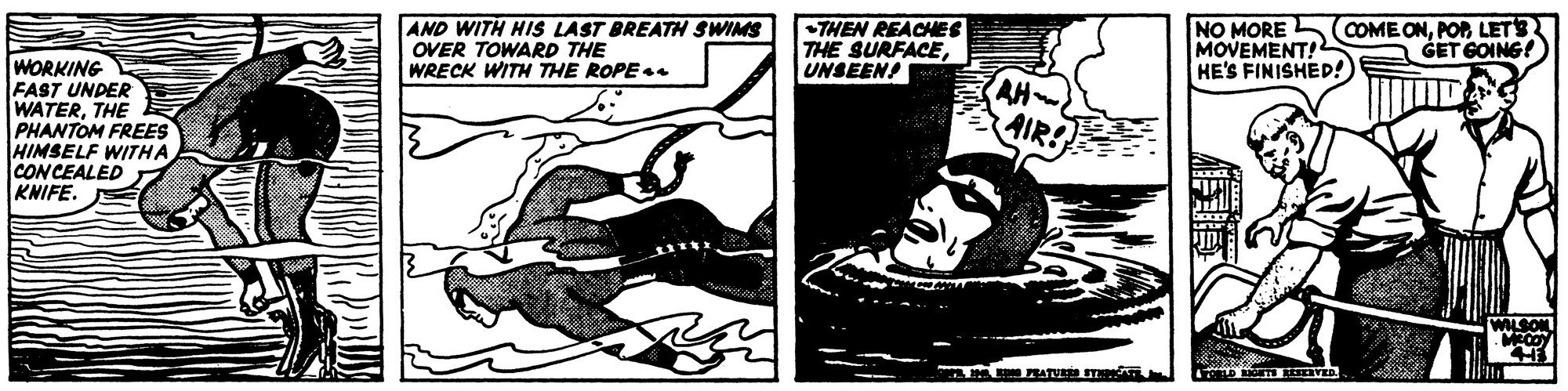 Comics OCR: AND WITH HIS LAST BREATH SWIMS OVER TOWARD THE WRECK WITH THE ROPE THEN REACHES THE SURFACEUNSEENS NO MORE MOVEMENT! HE'S FINISHED! COME ONLETS GET GOING! WORKING FAST UNDER WATERTHE PHANTOM FREES HIMSELF WITHA CONCEALED KNIFE. AH AIR WILSONL AND WITH HIS LAST BREATH SWIMS OVER TOWARD THE WRECK WITH THE ROPE THEN REACHES THE SURFACEUNSEENS NO MORE MOVEMENT! HE'S FINISHED! COME ONLETS GET GOING! WORKING FAST UNDER WATERTHE PHANTOM FREES HIMSELF WITHA CONCEALED KNIFE. AH AIR WILSONL