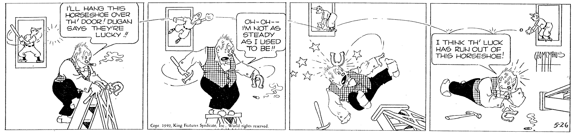 Gesture OCR: I'LL HANG THIS HORSESHOE OVER TH' DOOR! DUGAN SAYS THEY'RE LUCKY ! OH-OH-- I'M NOT AS STEADY AS I USED TO BE! I THINK TH' LLICK HAS RUN OUT OF THIS HORSESHOE! CepeWorld rights reserned. 5-26 I'LL HANG THIS HORSESHOE OVER TH' DOOR! DUGAN SAYS THEY'RE LUCKY ! OH-OH-- I'M NOT AS STEADY AS I USED TO BE! I THINK TH' LLICK HAS RUN OUT OF THIS HORSESHOE! CepeKing Features SyndicateWorld rights reserned. 5-26