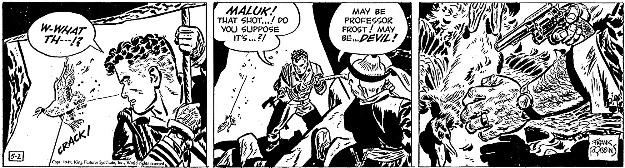 People OCR: MALUK! THAT SHOT..! DO YOU SUPPOSE IT'S...?! MAY BE W-WHAT TH--!? PROFESSOR FROST! MAY BE. DEVIL! CRACK! Copr. tolac. W'ald ghts rred W 5-2 FRANK MALUK! THAT SHOT..! DO YOU SUPPOSE IT'S...?! MAY BE W-WHAT TH--!? PROFESSOR FROST! MAY BE. DEVIL! CRACK! Copr. toKing Fetuns Syadiairlac. W'ald ghts rred W 5-2 FRANK