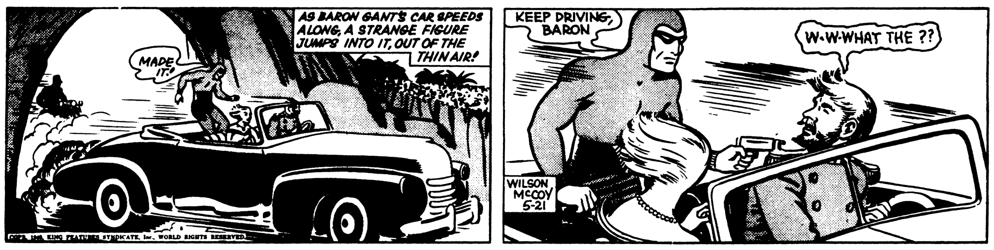 Classic car OCR: AS BARON GANTS CAR SPEEDS ALONGA STRANGE FIGURE JUMPS INTO ITOUT OF THE THINAIR! KEEP DRIVINGBARON W.W-WHAT THE ?? MADE IT WILSON MCCOY 5-21 UTTAT OICATEr. WORLD BGT REVED AS BARON GANTS CAR SPEEDS ALONGA STRANGE FIGURE JUMPS INTO ITOUT OF THE THINAIR! KEEP DRIVINGBARON W.W-WHAT THE ?? MADE IT WILSON MCCOY 5-21 UTTAT OICATEr. WORLD BGT REVED