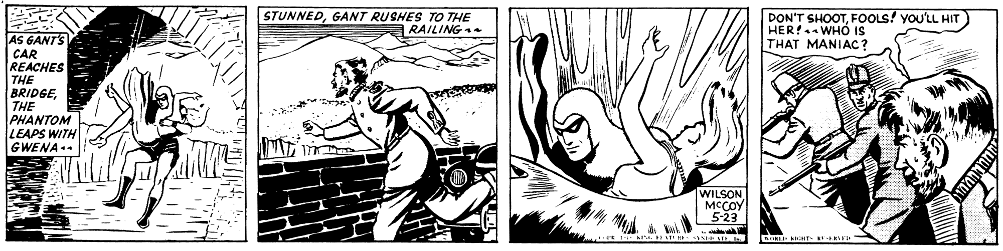 Monochrome OCR: STUNNEDGANT RUSHES TO THE RAILING DON'T SHOOTFOOLS! YOU'LL HIT HER! WHÓ IS THAT MANIAC? AS GANT'S CAR REACHES THE BRIDGETHE PHANTOM LEAPS WITH GWENA.. WILSONMCCOY 5-23 SLE S IRI HiNT R rD STUNNEDGANT RUSHES TO THE RAILING DON'T SHOOTFOOLS! YOU'LL HIT HER! WHÓ IS THAT MANIAC? AS GANT'S CAR REACHES THE BRIDGETHE PHANTOM LEAPS WITH GWENA.. WILSONMCCOY 5-23 SLE S IRI HiNT R rD