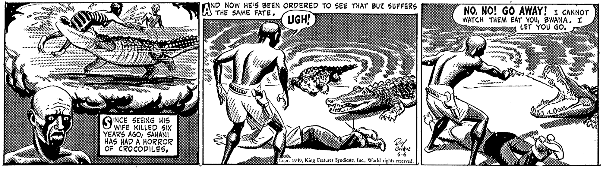 Line art OCR: AND NOW HE'S BEEN ORDERED TO SEE THAT BUZ SUFFERS A THE SAME FATENO! GO AWAY! I CANNOT WATCH THEM EAT YOULET YOU GO. UGH! SINCE SEEING HIS WIFE KILLED Six YEARS AGOSAHANI HAS HAD A HORROR OF CROCODILESCrine 6-6 opr. 1919World rights reserved. AND NOW HE'S BEEN ORDERED TO SEE THAT BUZ SUFFERS A THE SAME FATENO! GO AWAY! I CANNOT WATCH THEM EAT YOUBWANA. ILET YOU GO. UGH! SINCE SEEING HIS WIFE KILLED Six YEARS AGOSAHANI HAS HAD A HORROR OF CROCODILESCrine 6-6 opr. 1919King Features SyndicateWorld rights reserved.