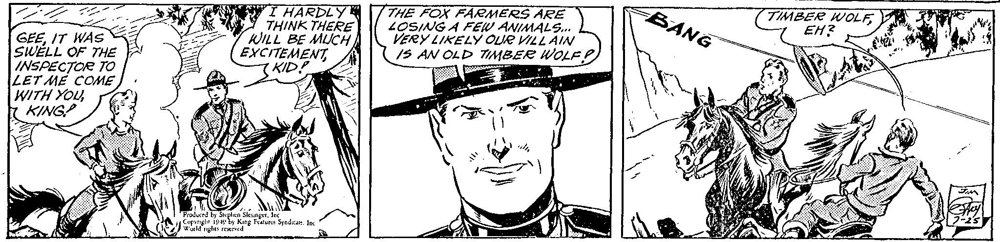 Gesture OCR: GEEIT WAS SWELL OF THE INSPECTOR TO LET ME COME WITH YOUKING? I HARDLY THINK THERE WILL BE MUCH EXCITEMENT(KID? Produced by Stephen SlesingerInc Copyright 1949 by King Features Syndicate. Inc World rights reserved THE FOX FARMERS ARE LOSING A FEW ANIMALS... VERY LIKELY OUR VILLAIN IS AN OLD TIMBER WOLF? ul BANG TIMBER WOLFEH? J. 2004 JIM Sey 0-25 GEEIT WAS SWELL OF THE INSPECTOR TO LET ME COME WITH YOUKING ? I HARDLY THINK THERE WILL BE MUCH EXCITEMENT( KID ? Produced by Stephen SlesingerInc Copyright 1949 by King Features Syndicate . Inc World rights reserved THE FOX FARMERS ARE LOSING A FEW ANIMALS ... VERY LIKELY OUR VILLAIN IS AN OLD TIMBER WOLF ? ul BANG TIMBER WOLFEH ? J. 2004 JIM Sey 0-25