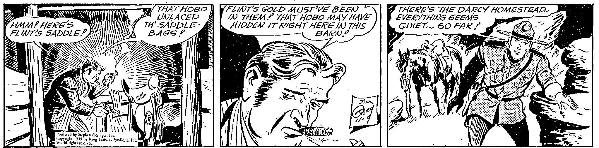 Jaw OCR: HMMP HERE's FLINT'S SADDLE! THAT HOBO UNLACED TH' SADDLE- BAGS! FLINT'S GOLD MUST'VE BEEN IN THEM THAT HOBO MAY HAVE HIDDEN IT RIGHT HERE IN THIS BARNP THERE'S THE DARCY HOMESTEAD. EVERYTHING GEEMS QUIET.. SO FAR! Prolued by Soplen Sleingetac upyrighe 1919 ly King Fturcs Syadicate. warld rights reEed. HMMP HERE's FLINT'S SADDLE! THAT HOBO UNLACED TH' SADDLE- BAGS! FLINT'S GOLD MUST'VE BEEN IN THEM THAT HOBO MAY HAVE HIDDEN IT RIGHT HERE IN THIS BARNP THERE'S THE DARCY HOMESTEAD. EVERYTHING GEEMS QUIET.. SO FAR! Prolued by Soplen Sleingetac upyrighe 1919 ly King Fturcs Syadicate. warld rights reEed.