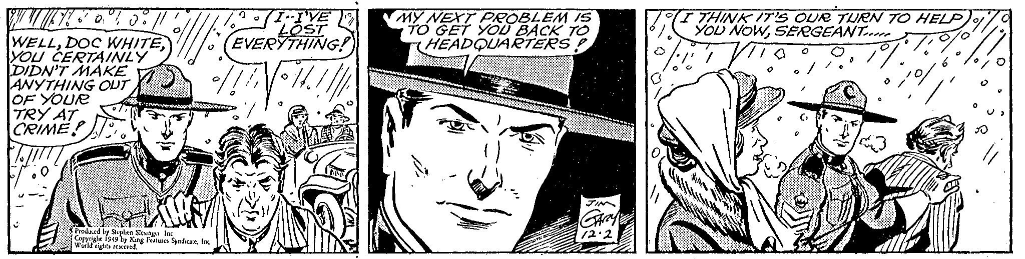 Rectangle OCR: 2//////6753 0.1 08/1 // WELLYOU CERTAINLY DIDN'T MAKE ANYTHING OUT OF YOUR TRY AT CRIME! 3 1.20 /! (I--I'VE LOST EVERYTHING! 14. ZING Produced by Stephen Slesinger Inc Copyright 1949 by King Features SyndicateInc World rights reserved. O MY NEXT PROBLEM IS TO GET YOU BACK TO HEADQUARTERS! JIM GARY 12.2 O 10 U I THINK IT'S OUR TURN TO HELP YOU NOWSERGEANT TT 10% 1° ww ??? 0 2017 O 2 ////// 6753 0.1 08/1 // WELLDOC WHITEYOU CERTAINLY DIDN'T MAKE ANYTHING OUT OF YOUR TRY AT CRIME ! 3 1.20 / ! ( I -- I'VE LOST EVERYTHING ! 14 . ZING Produced by Stephen Slesinger Inc Copyright 1949 by King Features SyndicateInc World rights reserved . O MY NEXT PROBLEM IS TO GET YOU BACK TO HEADQUARTERS ! JIM GARY 12.2 O 10 U I THINK IT'S OUR TURN TO HELP YOU NOWSERGEANT TT 10 % 1 ° ww ??? 0 2017 O